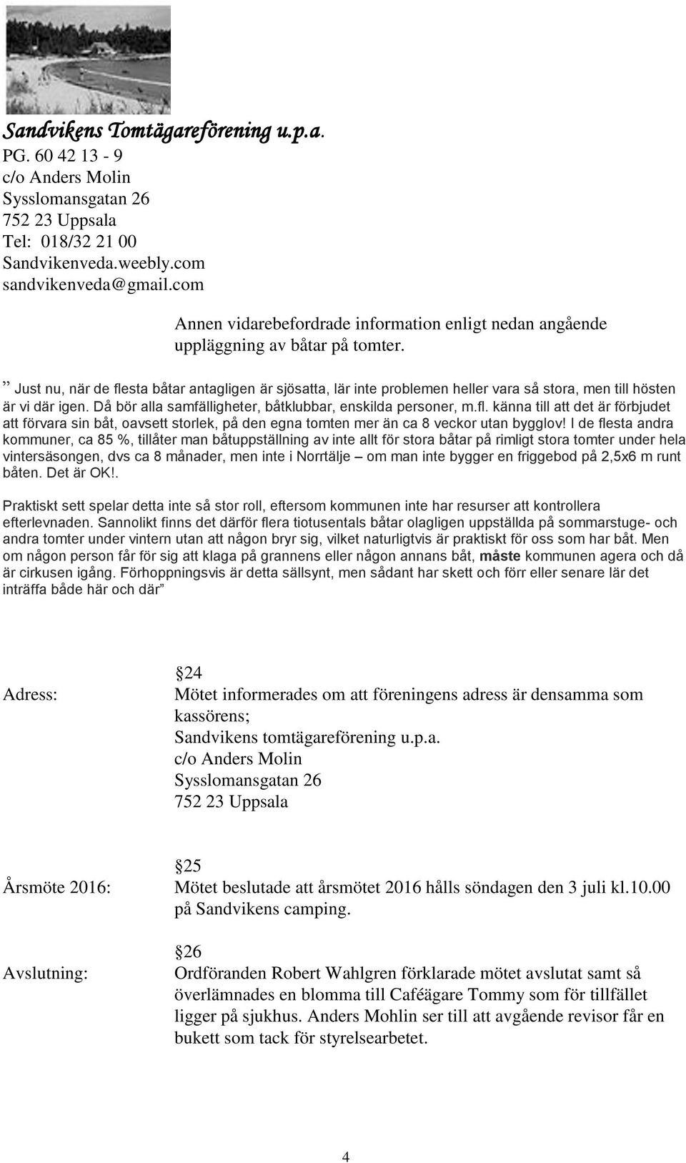 I de flesta andra kommuner, ca 85 %, tillåter man båtuppställning av inte allt för stora båtar på rimligt stora tomter under hela vintersäsongen, dvs ca 8 månader, men inte i Norrtälje om man inte