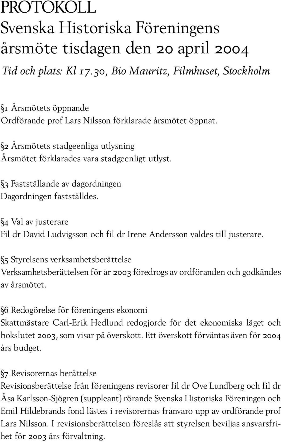 3 Fastställande av dagordningen Dagordningen fastställdes. 4 Val av justerare Fil dr David Ludvigsson och fil dr Irene Andersson valdes till justerare.