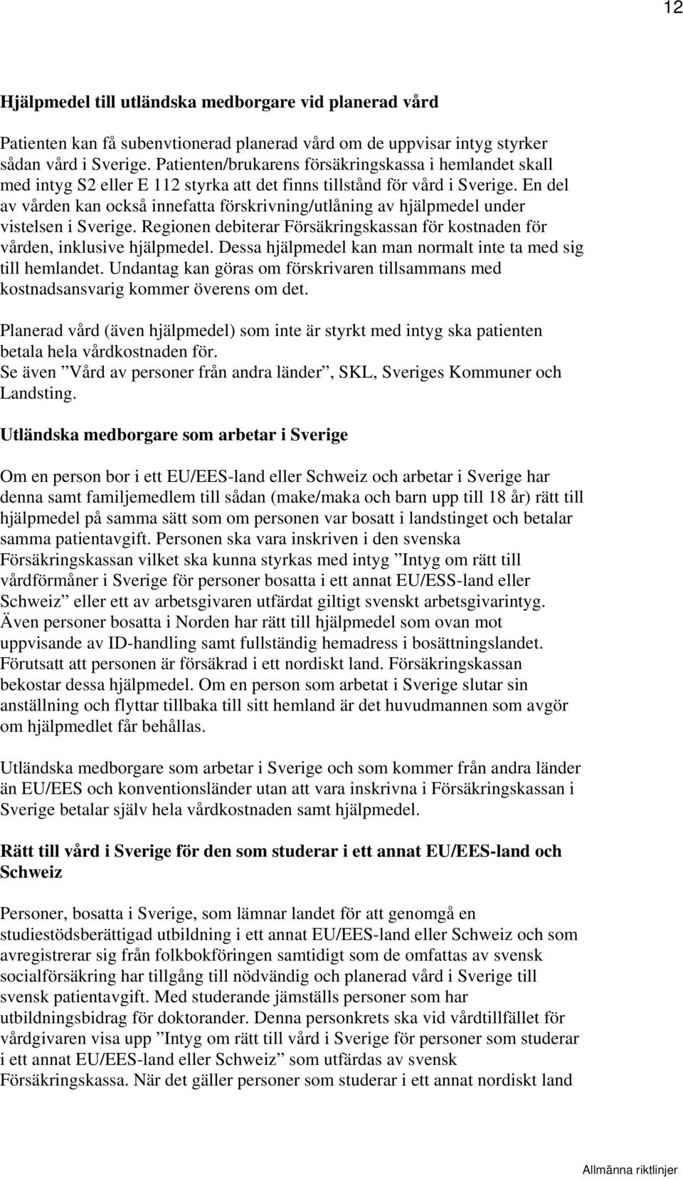 En del av vården kan också innefatta förskrivning/utlåning av hjälpmedel under vistelsen i Sverige. Regionen debiterar Försäkringskassan för kostnaden för vården, inklusive hjälpmedel.