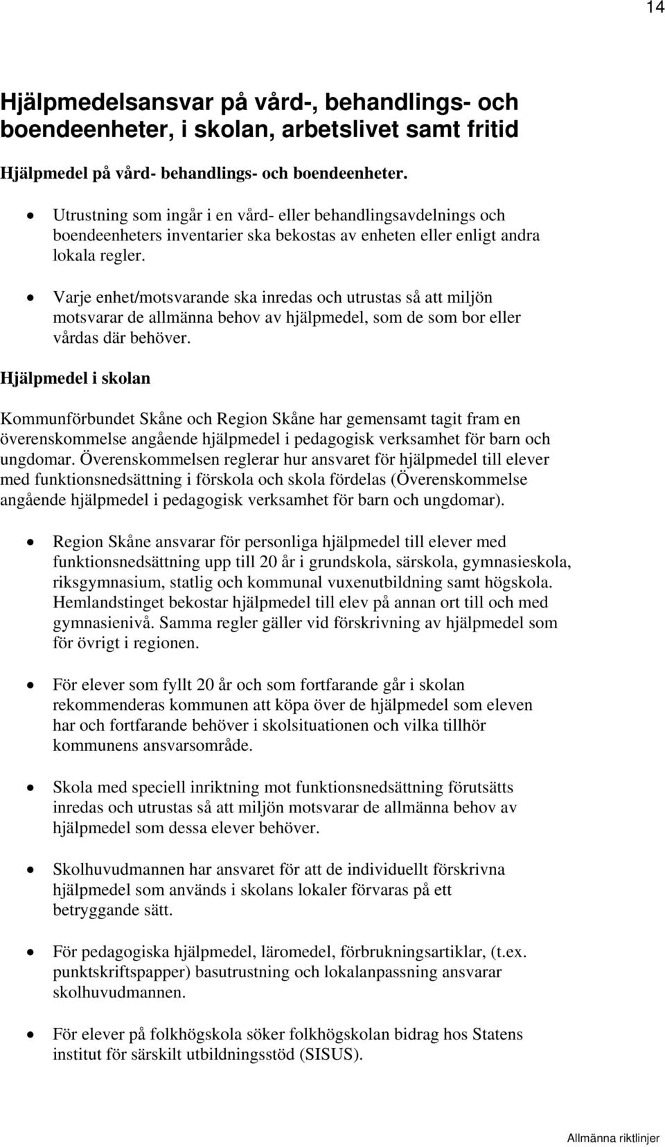 Varje enhet/motsvarande ska inredas och utrustas så att miljön motsvarar de allmänna behov av hjälpmedel, som de som bor eller vårdas där behöver.