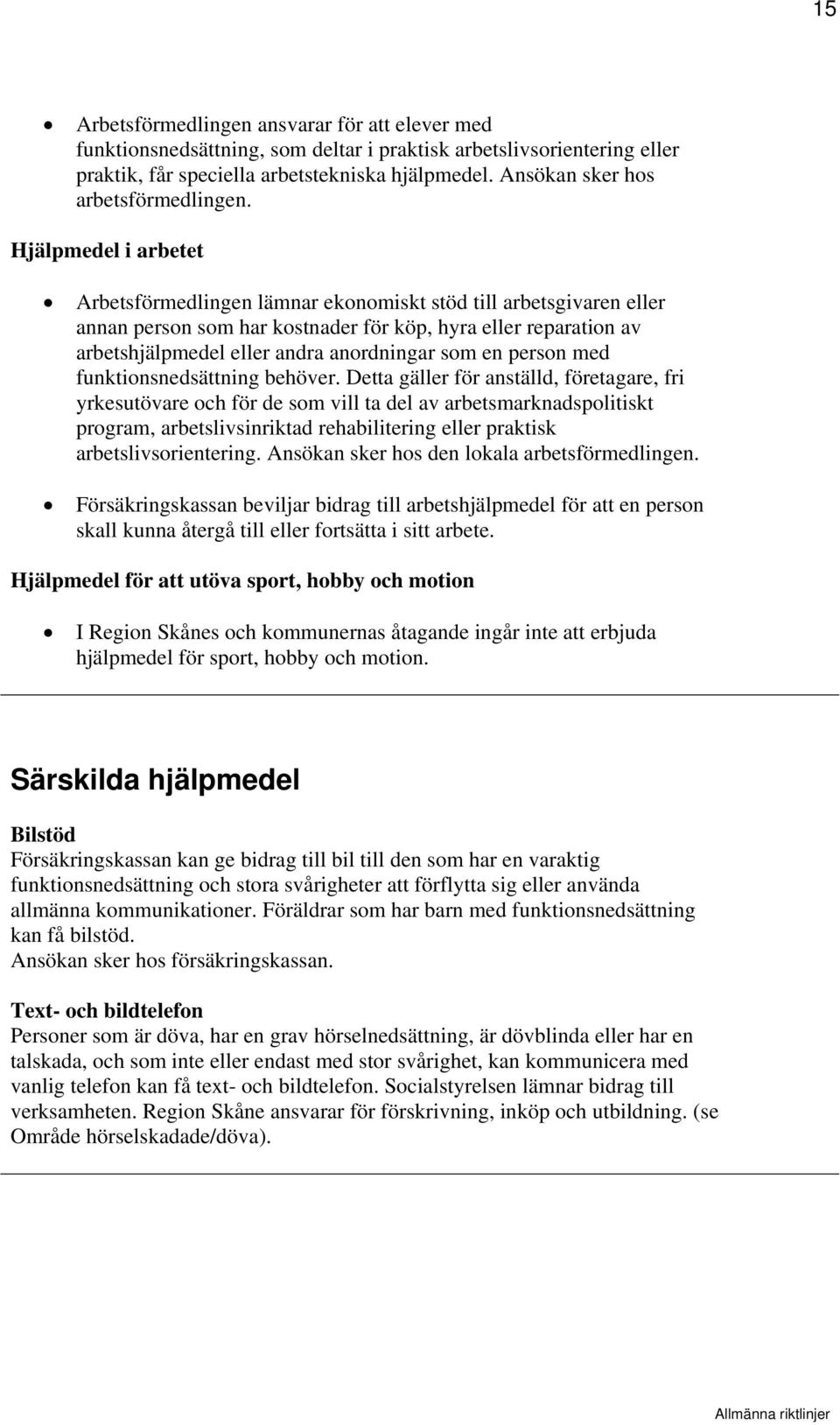 Hjälpmedel i arbetet Arbetsförmedlingen lämnar ekonomiskt stöd till arbetsgivaren eller annan person som har kostnader för köp, hyra eller reparation av arbetshjälpmedel eller andra anordningar som