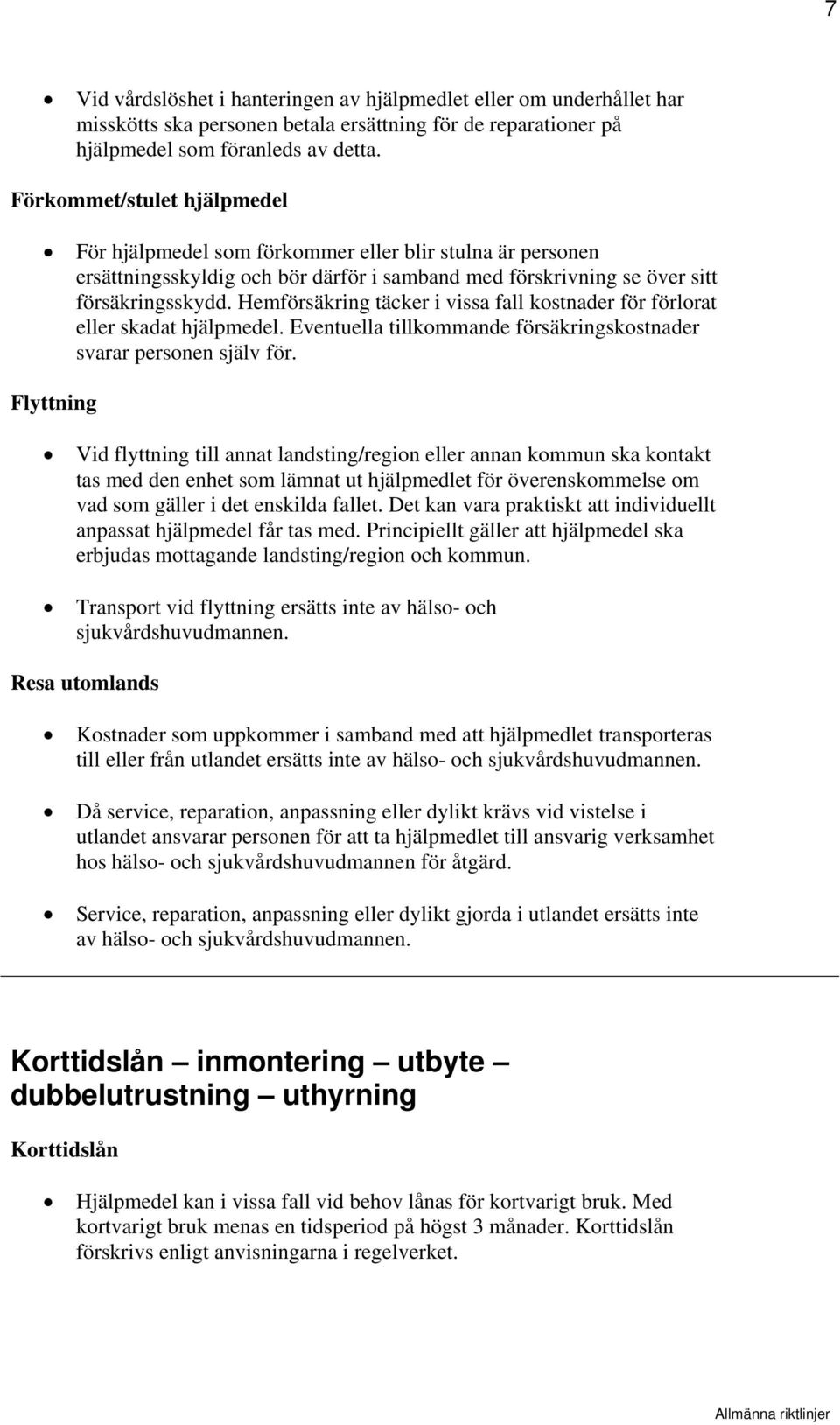 Hemförsäkring täcker i vissa fall kostnader för förlorat eller skadat hjälpmedel. Eventuella tillkommande försäkringskostnader svarar personen själv för.