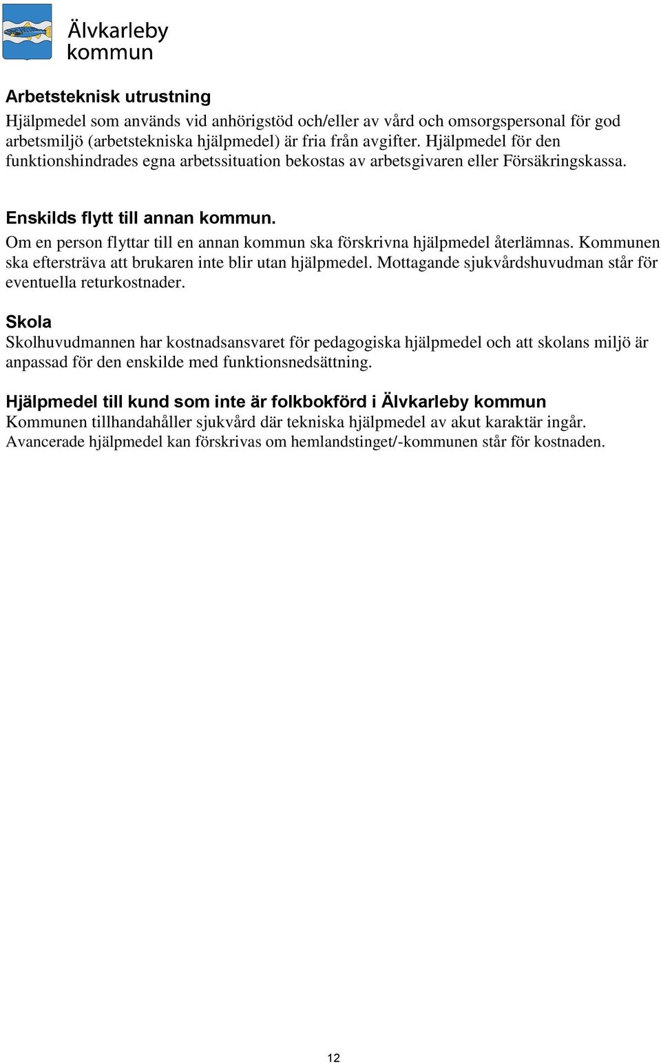 Om en person flyttar till en annan kommun ska förskrivna hjälpmedel återlämnas. Kommunen ska eftersträva att brukaren inte blir utan hjälpmedel.