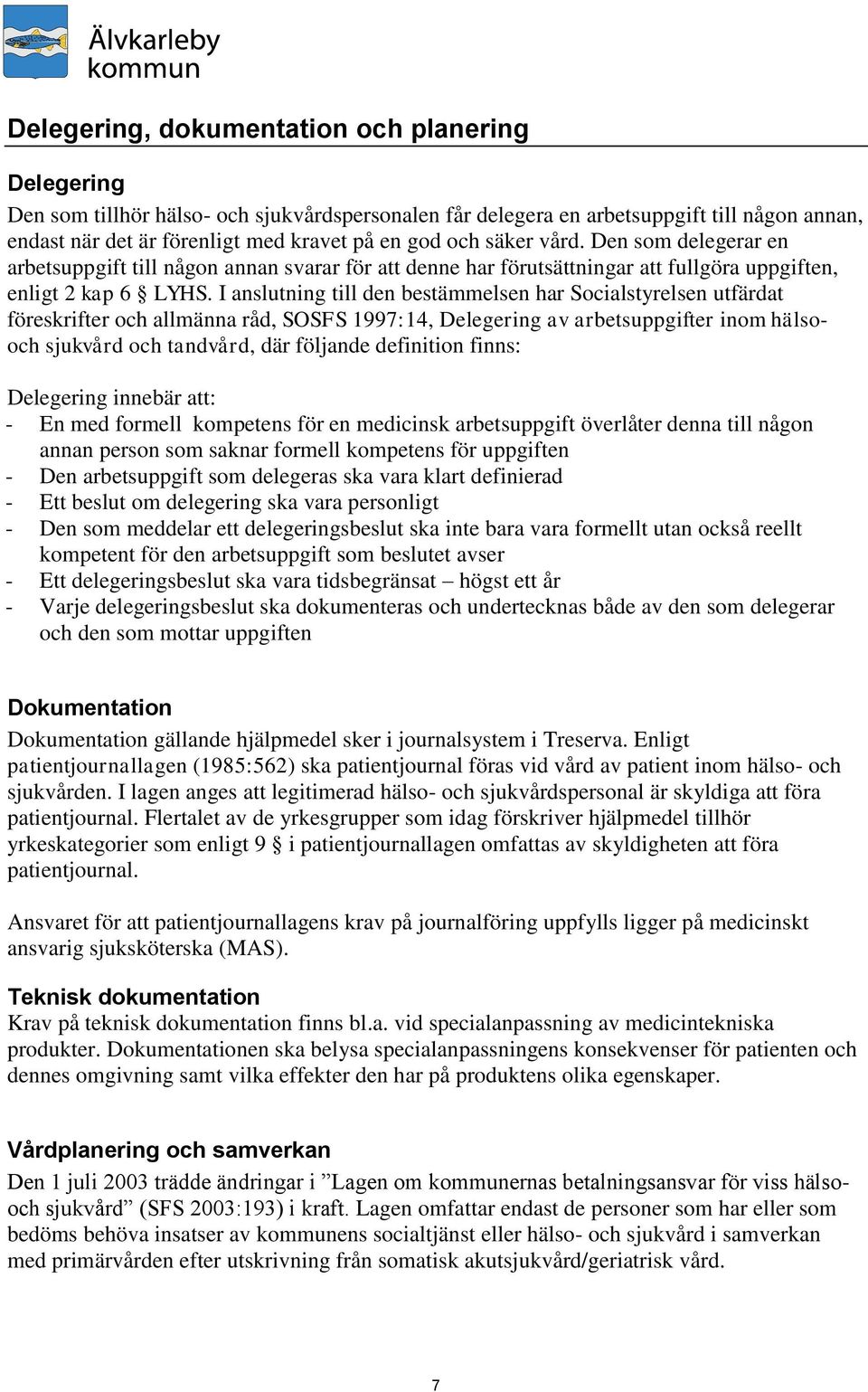 I anslutning till den bestämmelsen har Socialstyrelsen utfärdat föreskrifter och allmänna råd, SOSFS 1997:14, Delegering av arbetsuppgifter inom hälsooch sjukvård och tandvård, där följande