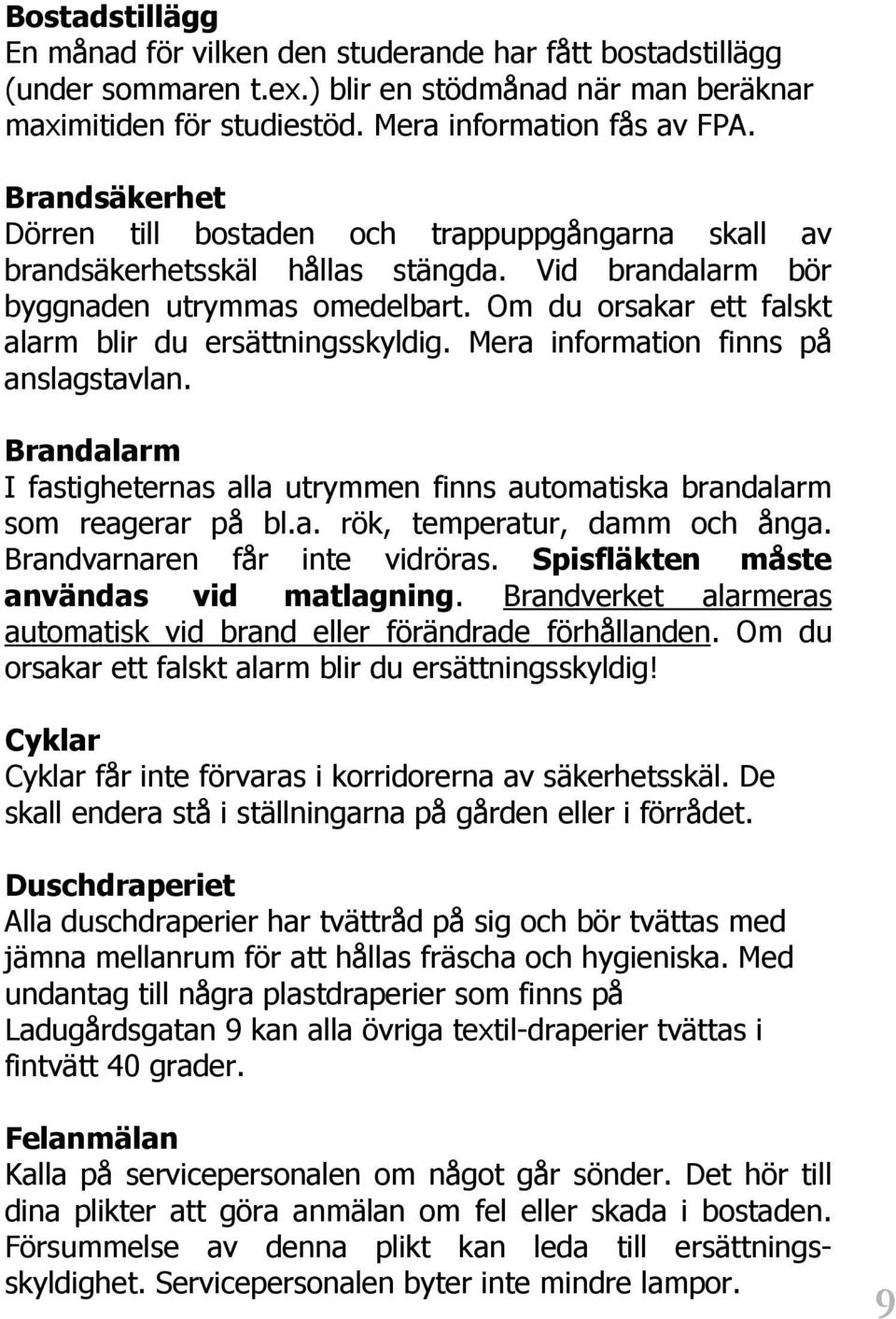 Om du orsakar ett falskt alarm blir du ersättningsskyldig. Mera information finns på anslagstavlan. Brandalarm I fastigheternas alla utrymmen finns automatiska brandalarm som reagerar på bl.a. rök, temperatur, damm och ånga.