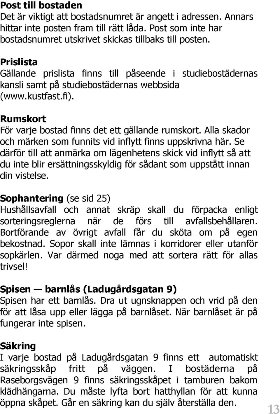 Alla skador och märken som funnits vid inflytt finns uppskrivna här.