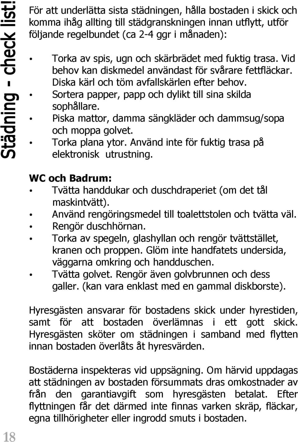 Piska mattor, damma sängkläder och dammsug/sopa och moppa golvet. Torka plana ytor. Använd inte för fuktig trasa på elektronisk utrustning.