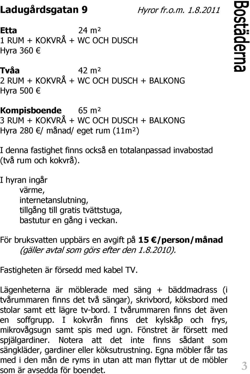 rum (11m²) I denna fastighet finns också en totalanpassad invabostad (två rum och kokvrå). I hyran ingår värme, internetanslutning, tillgång till gratis tvättstuga, bastutur en gång i veckan.