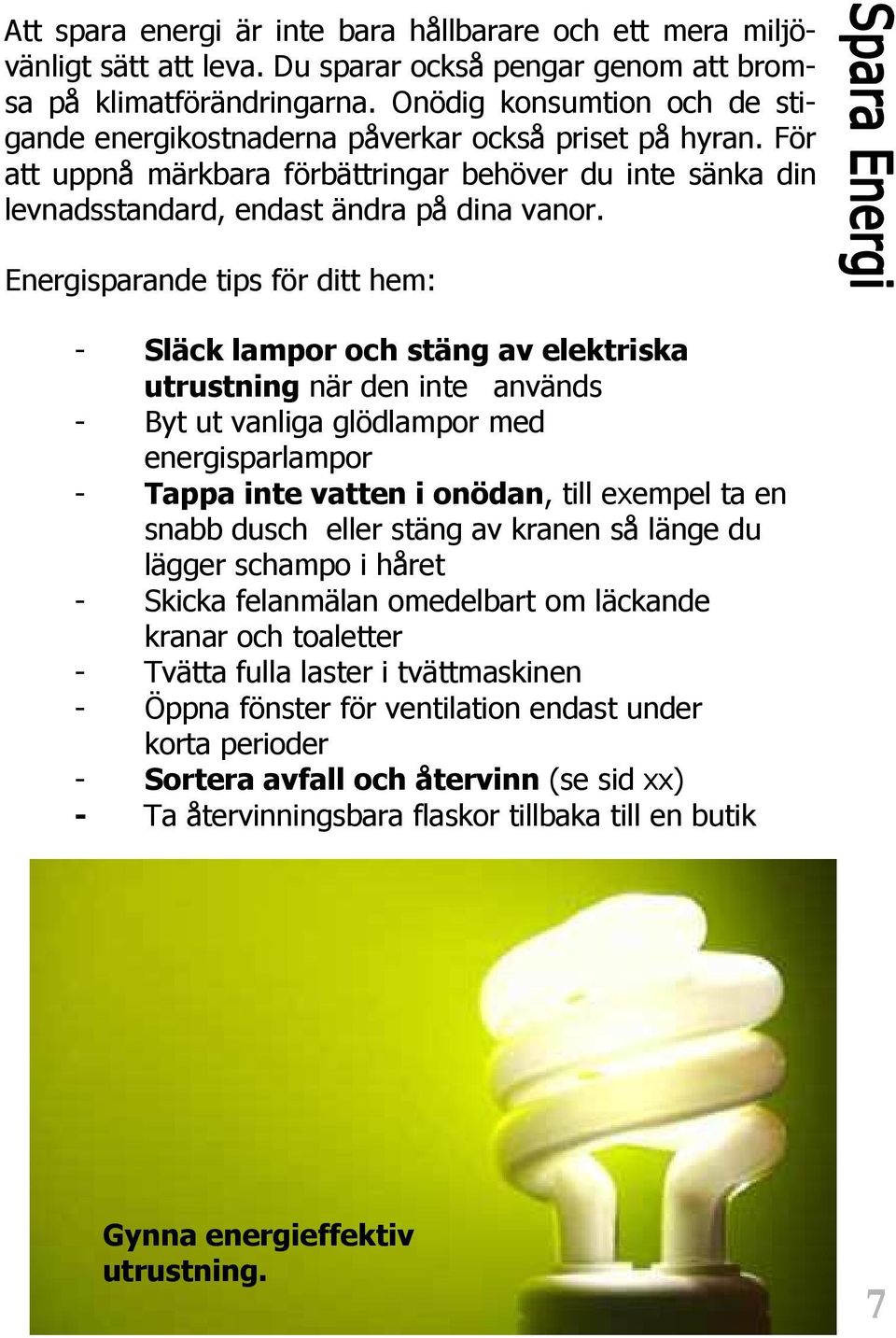 Energisparande tips för ditt hem: - Släck lampor och stäng av elektriska utrustning när den inte används - Byt ut vanliga glödlampor med energisparlampor - Tappa inte vatten i onödan, till exempel ta