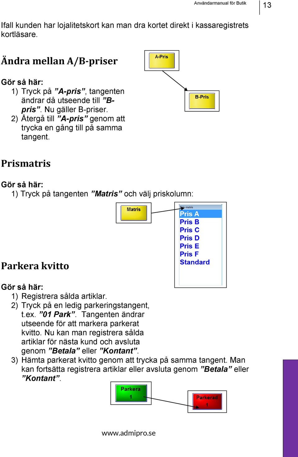 Prismatris 1) Tryck på tangenten Matris och välj priskolumn: Parkera kvitto 1) Registrera sålda artiklar. 2) Tryck på en ledig parkeringstangent, t.ex. 01 Park.