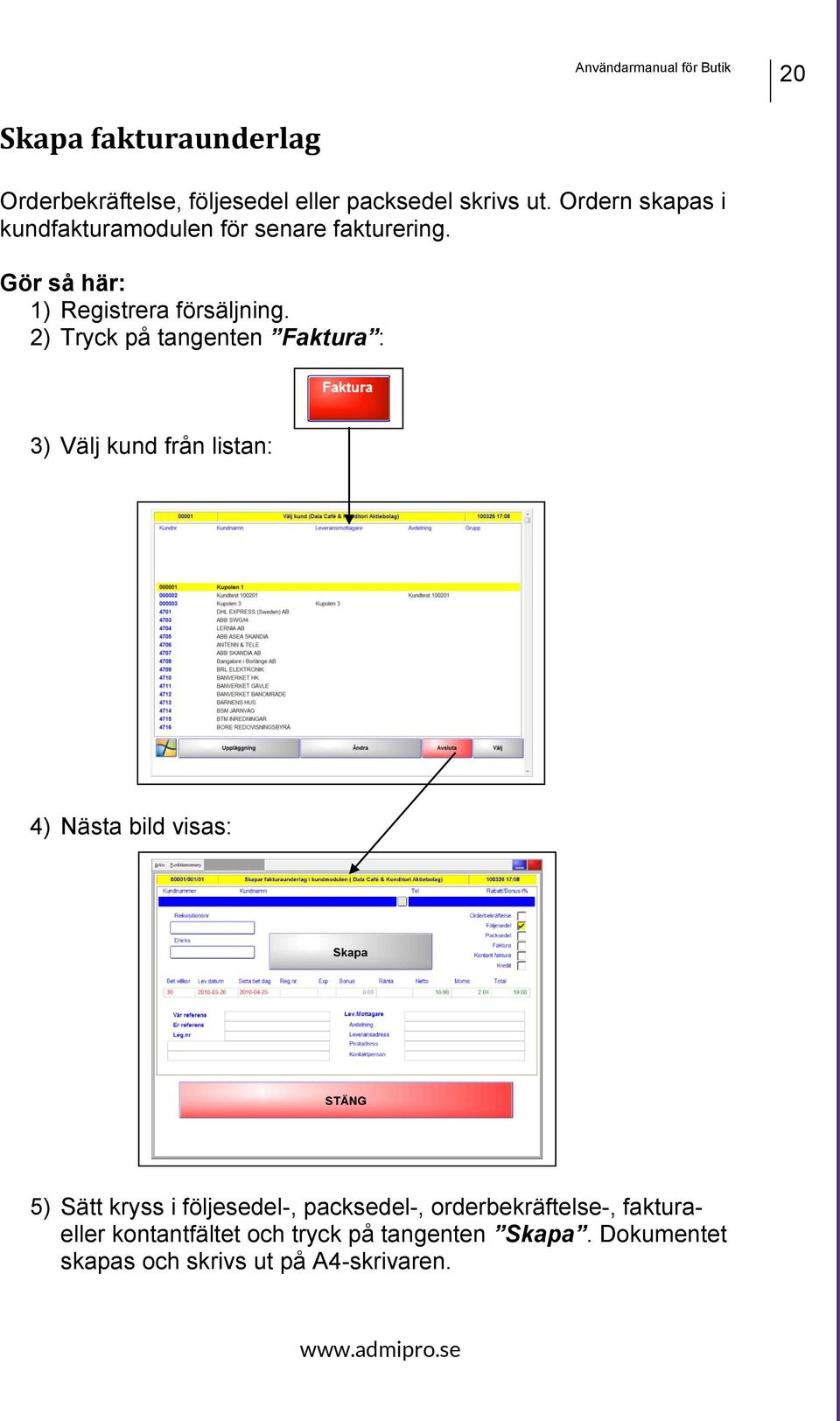 2) Tryck på tangenten Faktura : 3) Välj kund från listan: 4) Nästa bild visas: 5) Sätt kryss i