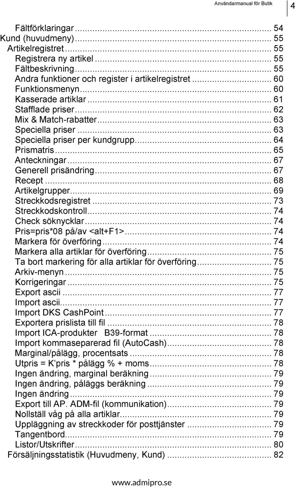 .. 67 Recept... 68 Artikelgrupper... 69 Streckkodsregistret... 73 Streckkodskontroll... 74 Check söknycklar... 74 Pris=pris*08 på/av <alt+f1>... 74 Markera för överföring.