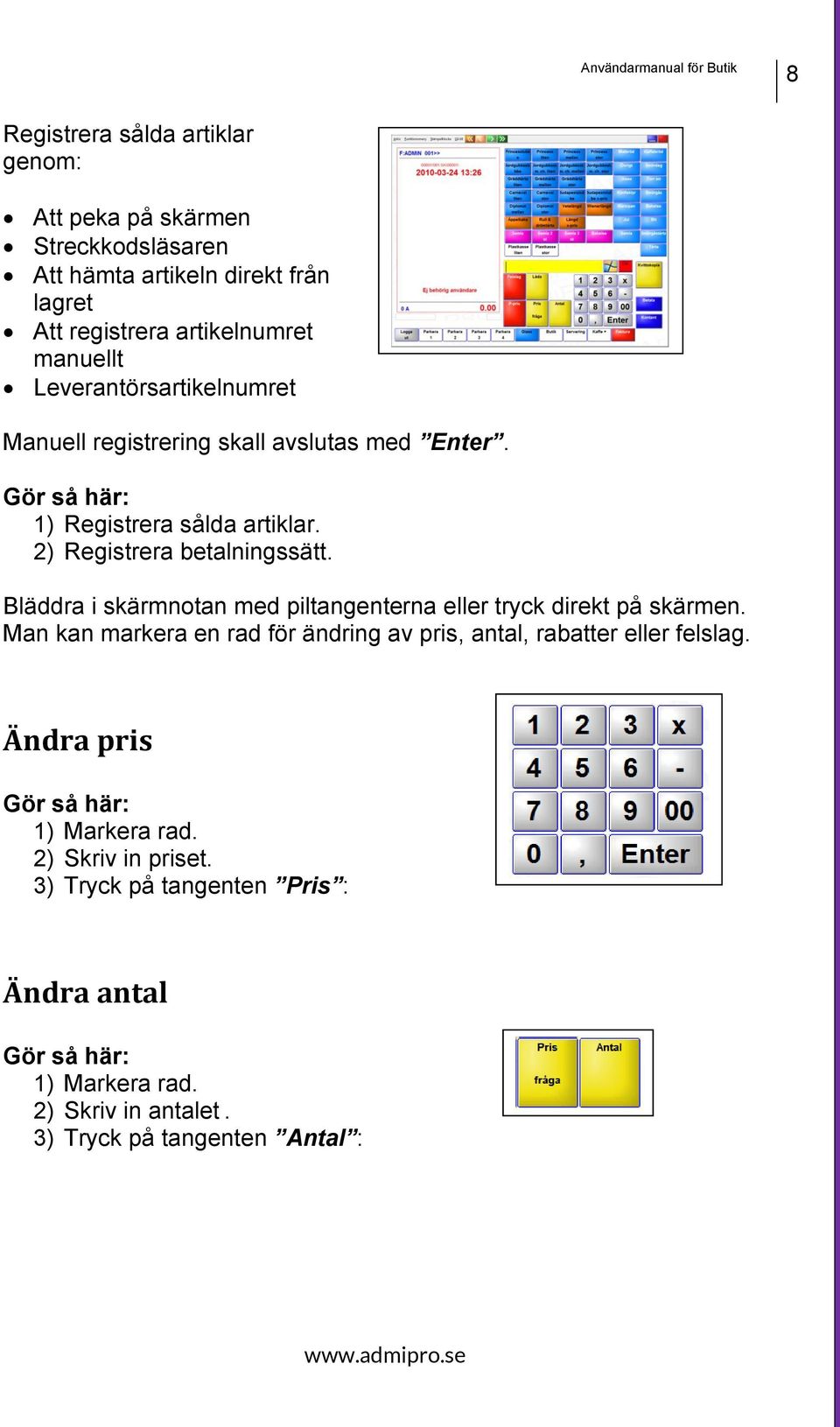 Bläddra i skärmnotan med piltangenterna eller tryck direkt på skärmen. Man kan markera en rad för ändring av pris, antal, rabatter eller felslag.