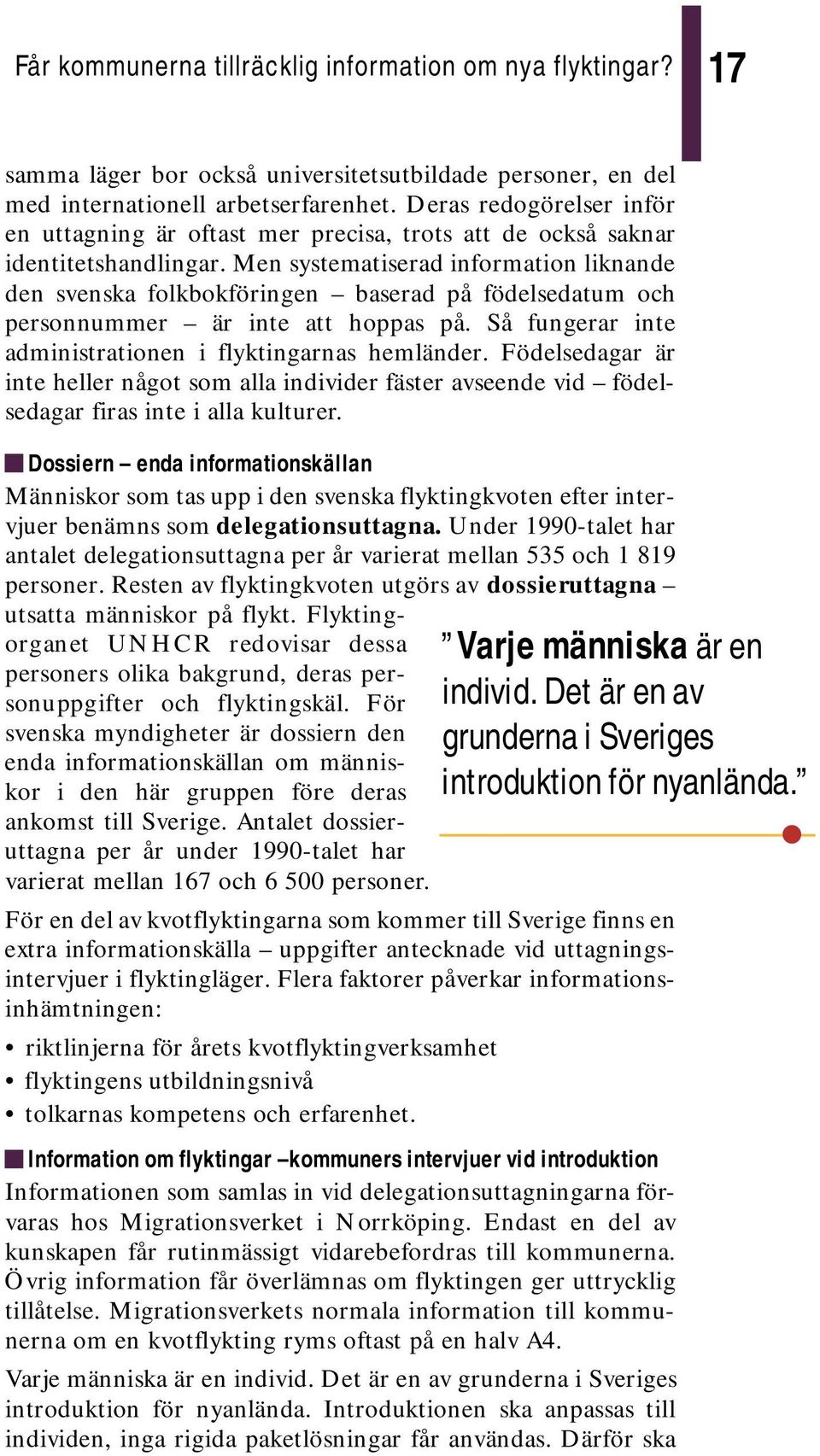 Men systematiserad information liknande den svenska folkbokföringen baserad på födelsedatum och personnummer är inte att hoppas på. Så fungerar inte administrationen i flyktingarnas hemländer.