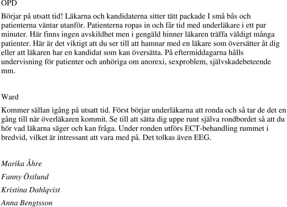 Här är det viktigt att du ser till att hamnar med en läkare som översätter åt dig eller att läkaren har en kandidat som kan översätta.