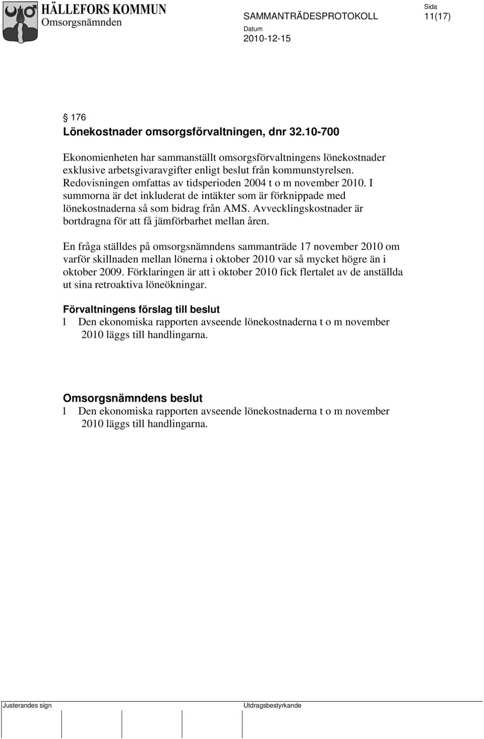 Redovisningen omfattas av tidsperioden 2004 t o m november 2010. I summorna är det inkluderat de intäkter som är förknippade med lönekostnaderna så som bidrag från AMS.