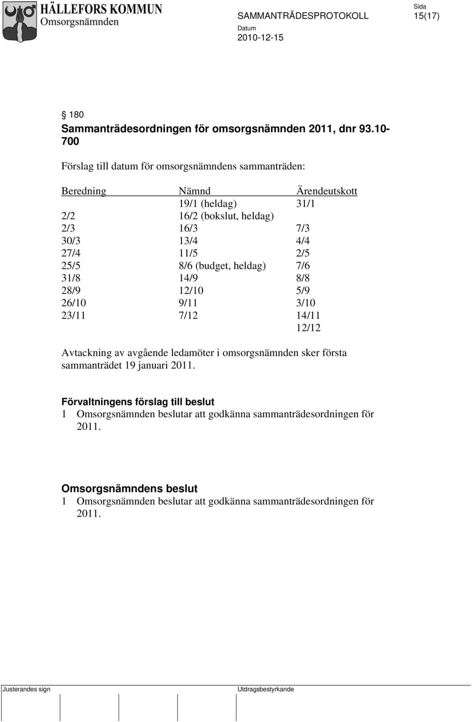 13/4 4/4 27/4 11/5 2/5 25/5 8/6 (budget, heldag) 7/6 31/8 14/9 8/8 28/9 12/10 5/9 26/10 9/11 3/10 23/11 7/12 14/11 12/12 Avtackning av avgående ledamöter i