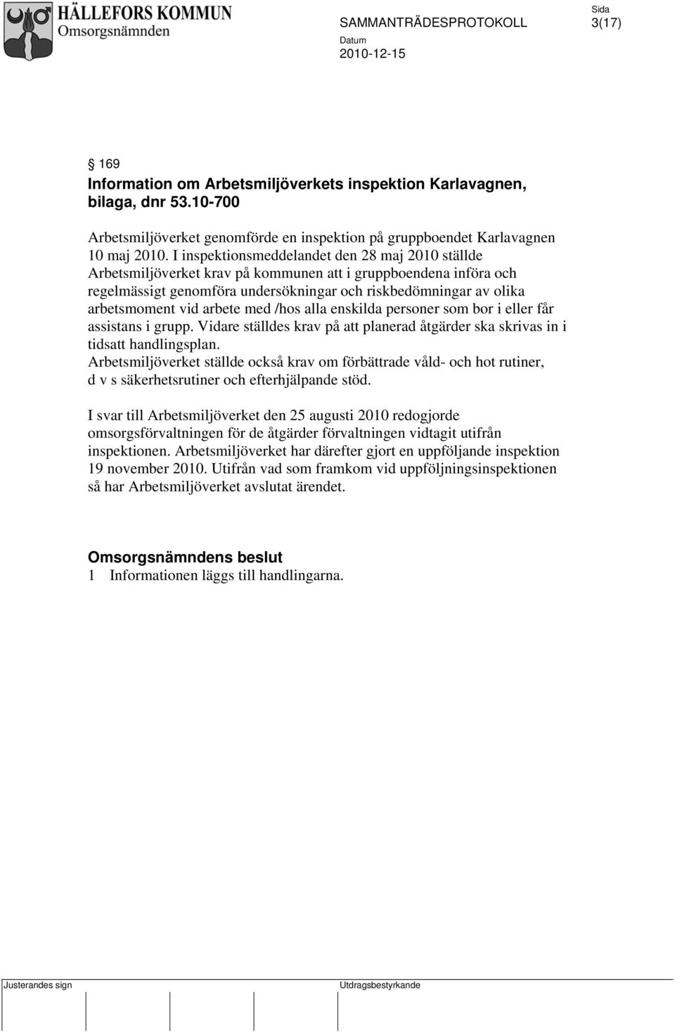 arbete med /hos alla enskilda personer som bor i eller får assistans i grupp. Vidare ställdes krav på att planerad åtgärder ska skrivas in i tidsatt handlingsplan.