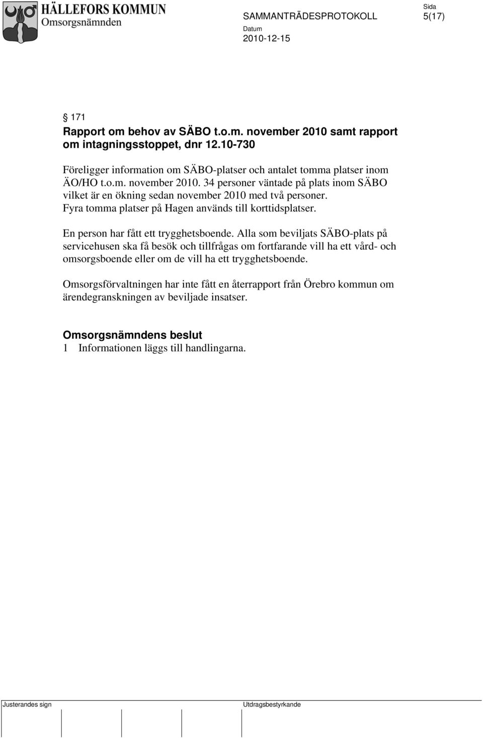 34 personer väntade på plats inom SÄBO vilket är en ökning sedan november 2010 med två personer. Fyra tomma platser på Hagen används till korttidsplatser.