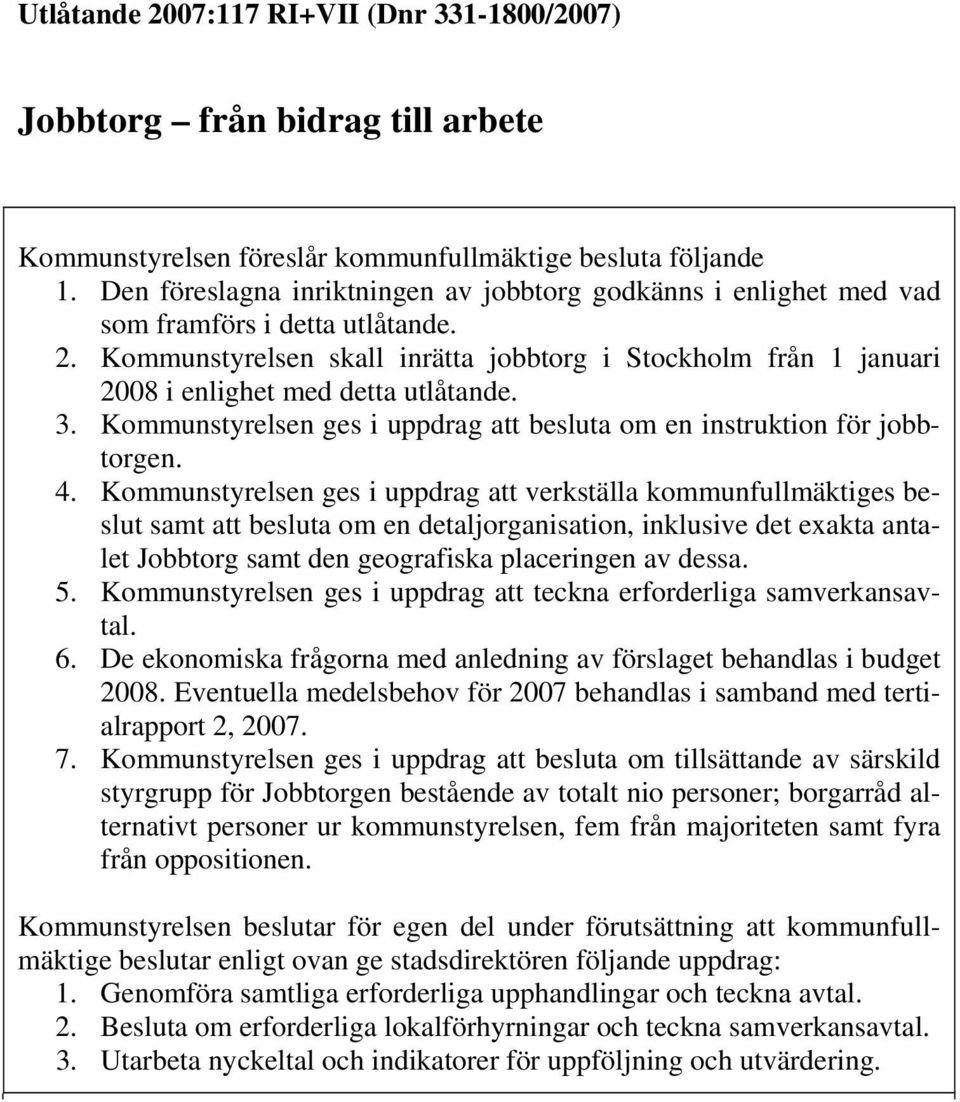 Kommunstyrelsen skall inrätta jobbtorg i Stockholm från 1 januari 2008 i enlighet med detta utlåtande. 3. Kommunstyrelsen ges i uppdrag att besluta om en instruktion för jobbtorgen. 4.