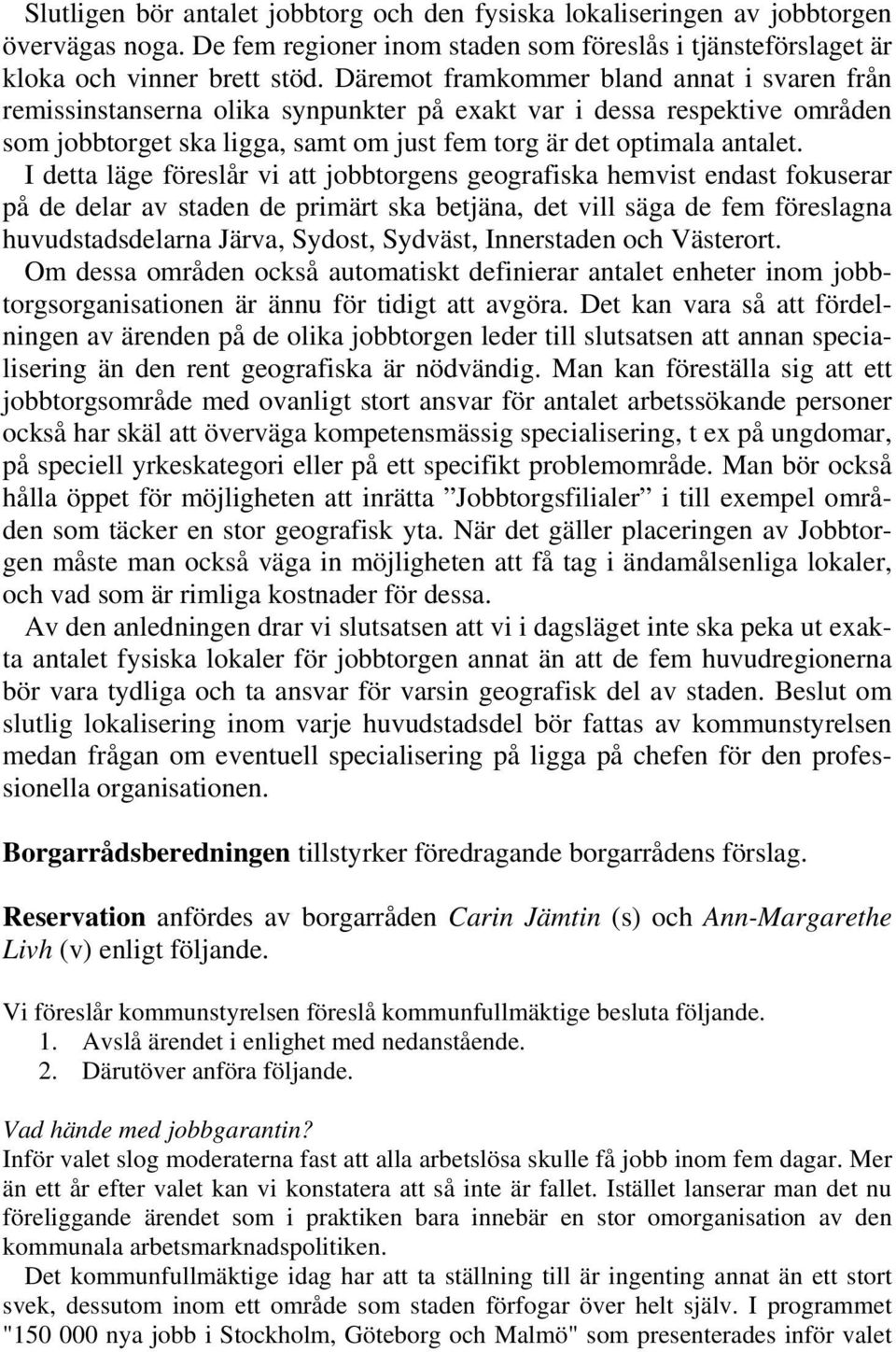 I detta läge föreslår vi att jobbtorgens geografiska hemvist endast fokuserar på de delar av staden de primärt ska betjäna, det vill säga de fem föreslagna huvudstadsdelarna Järva, Sydost, Sydväst,