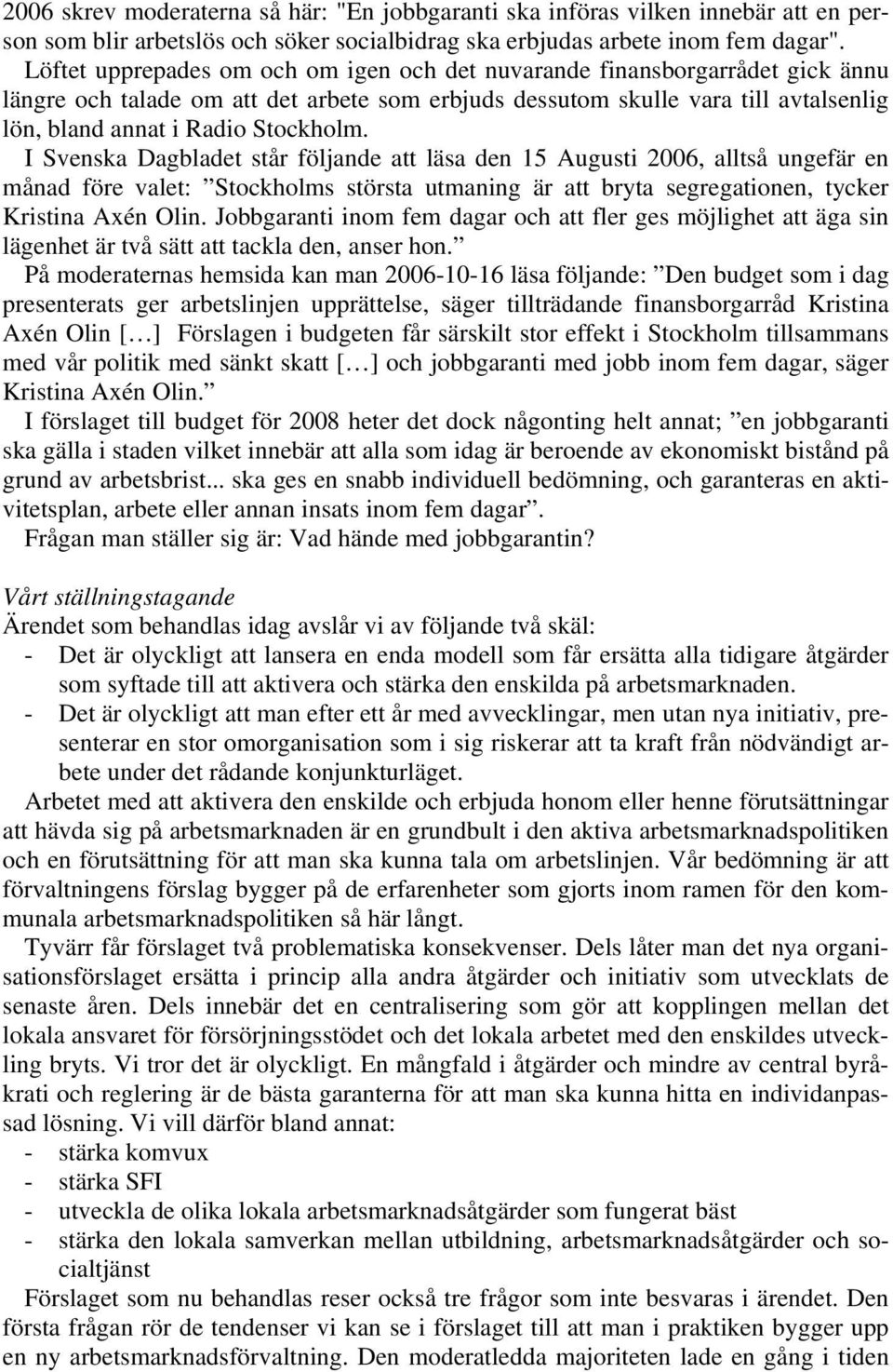 I Svenska Dagbladet står följande att läsa den 15 Augusti 2006, alltså ungefär en månad före valet: Stockholms största utmaning är att bryta segregationen, tycker Kristina Axén Olin.