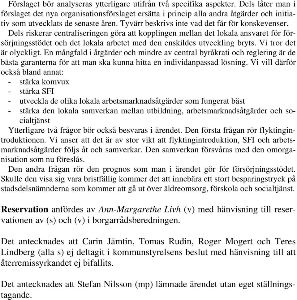 Dels riskerar centraliseringen göra att kopplingen mellan det lokala ansvaret för försörjningsstödet och det lokala arbetet med den enskildes utveckling bryts. Vi tror det är olyckligt.