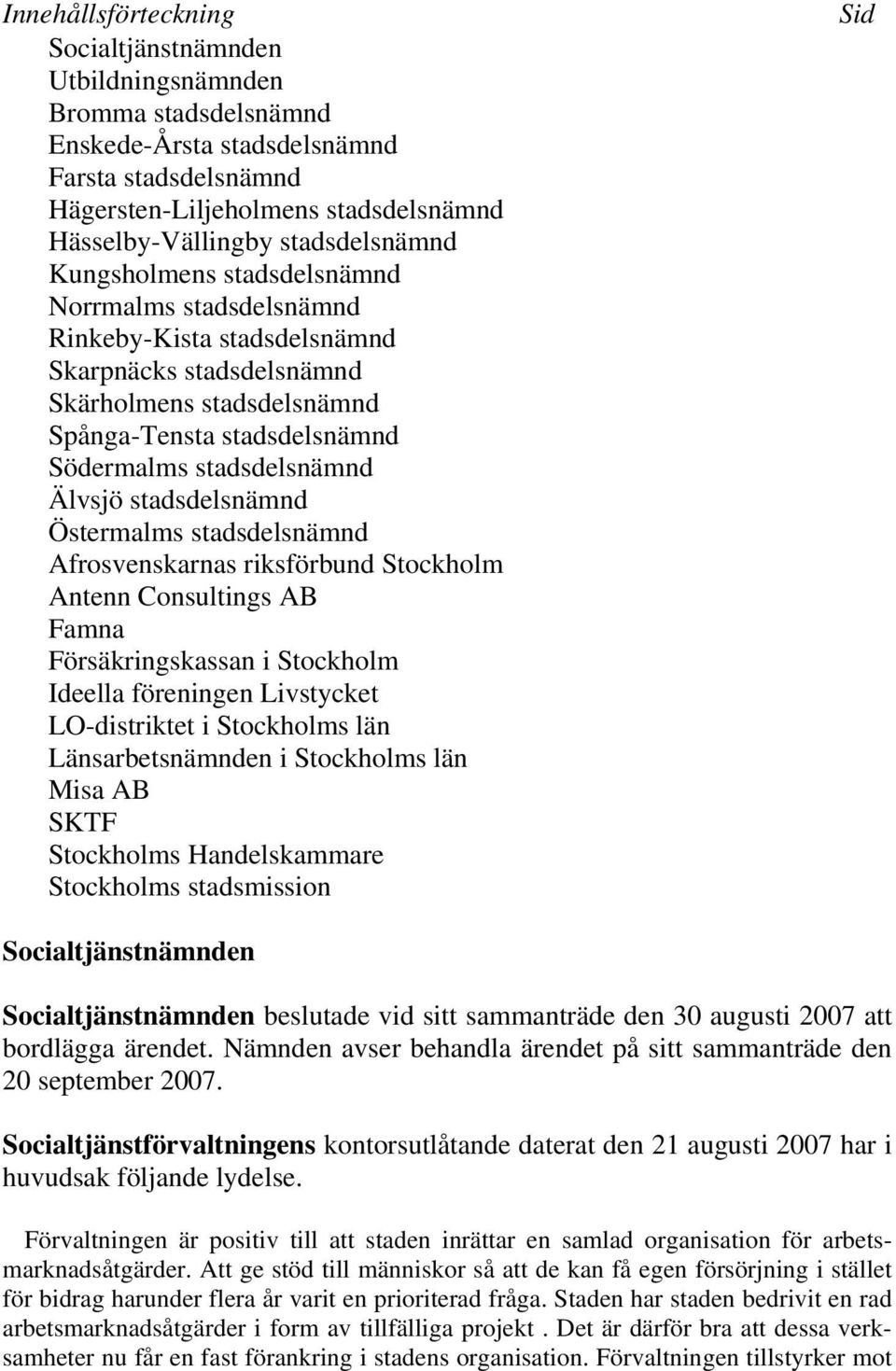 stadsdelsnämnd Älvsjö stadsdelsnämnd Östermalms stadsdelsnämnd Afrosvenskarnas riksförbund Stockholm Antenn Consultings AB Famna Försäkringskassan i Stockholm Ideella föreningen Livstycket