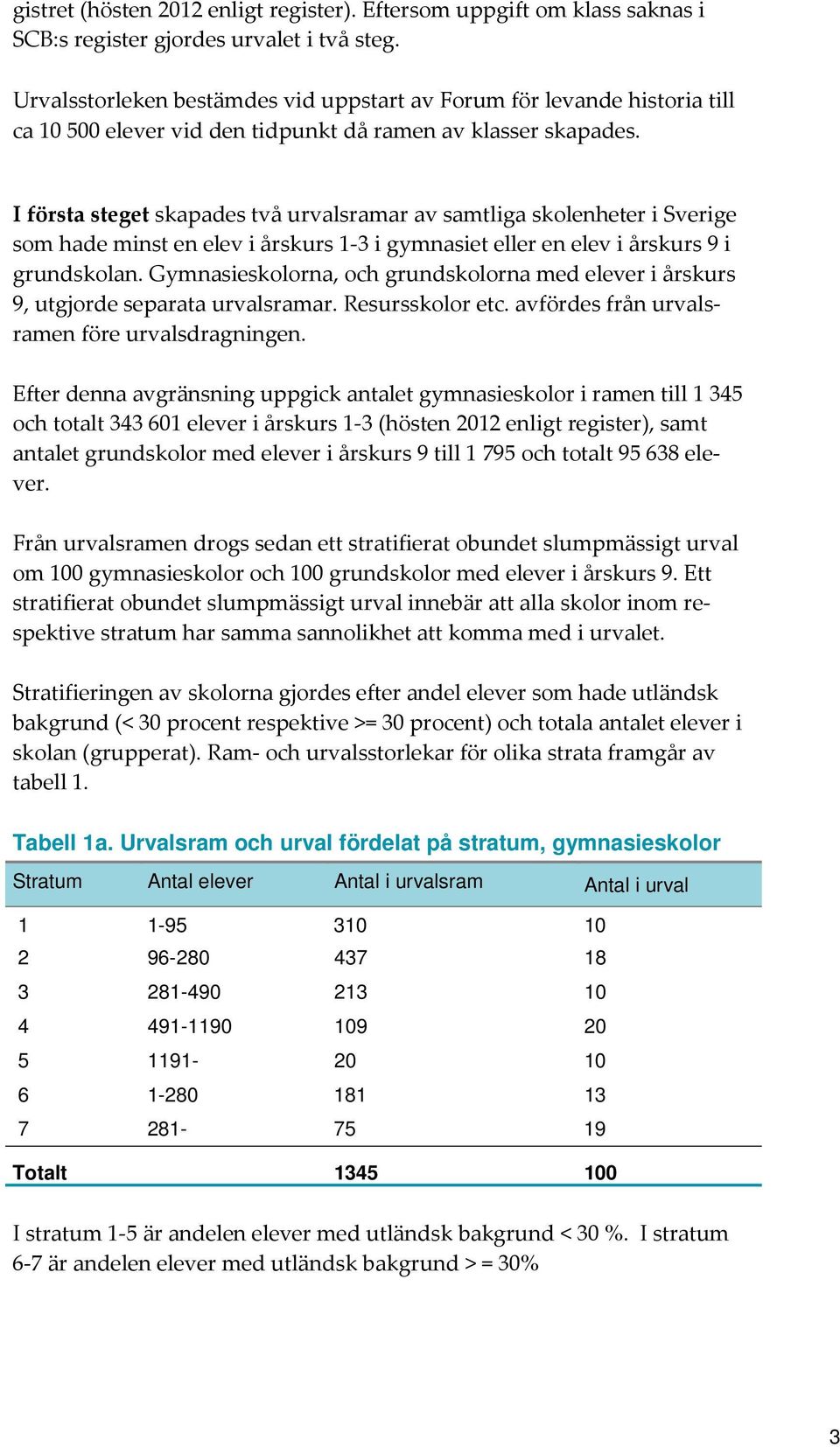 I första steget skapades två urvalsramar av samtliga skolenheter i Sverige som hade minst en elev i årskurs 1-3 i gymnasiet eller en elev i årskurs 9 i grundskolan.