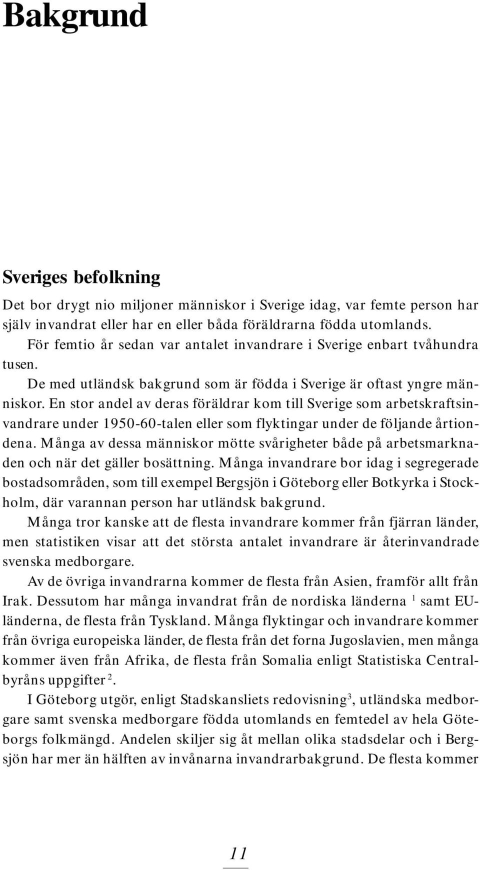 En stor andel av deras föräldrar kom till Sverige som arbetskraftsinvandrare under 1950-60-talen eller som flyktingar under de följande årtiondena.