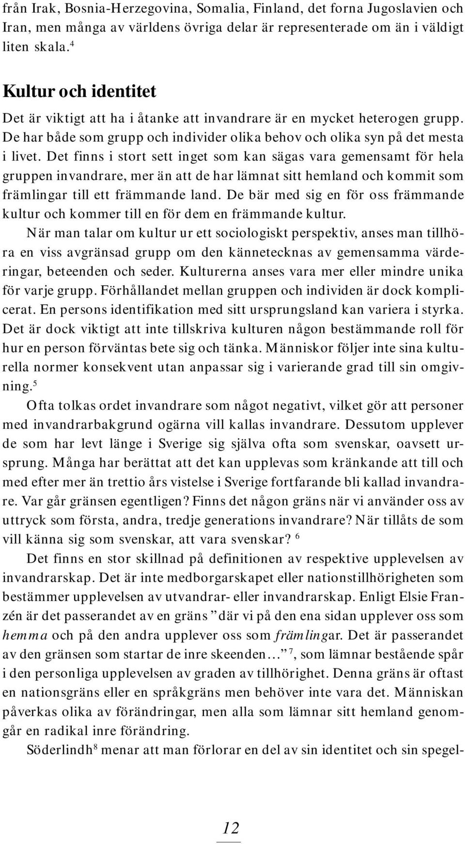 Det finns i stort sett inget som kan sägas vara gemensamt för hela gruppen invandrare, mer än att de har lämnat sitt hemland och kommit som främlingar till ett främmande land.