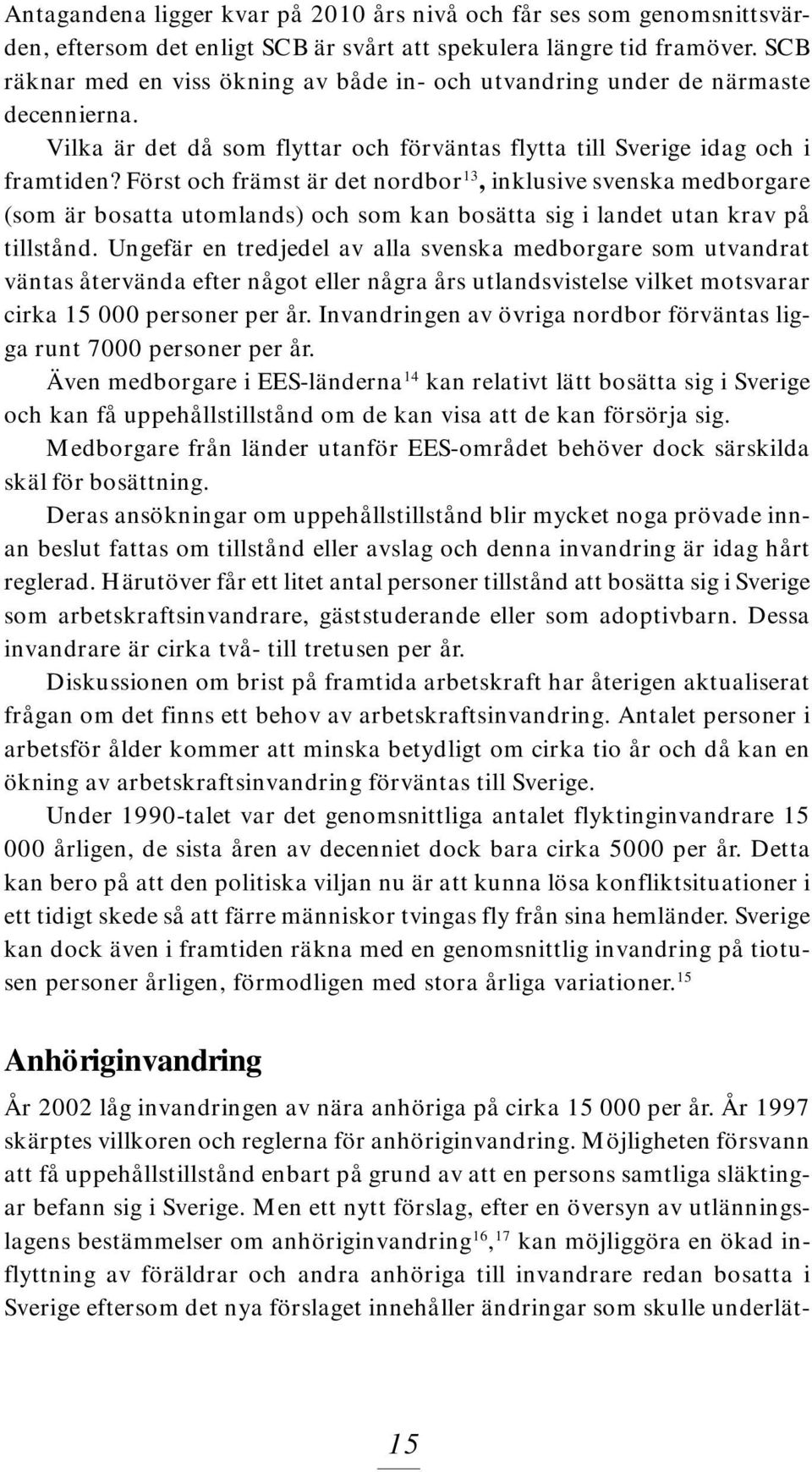 Först och främst är det nordbor 13, inklusive svenska medborgare (som är bosatta utomlands) och som kan bosätta sig i landet utan krav på tillstånd.