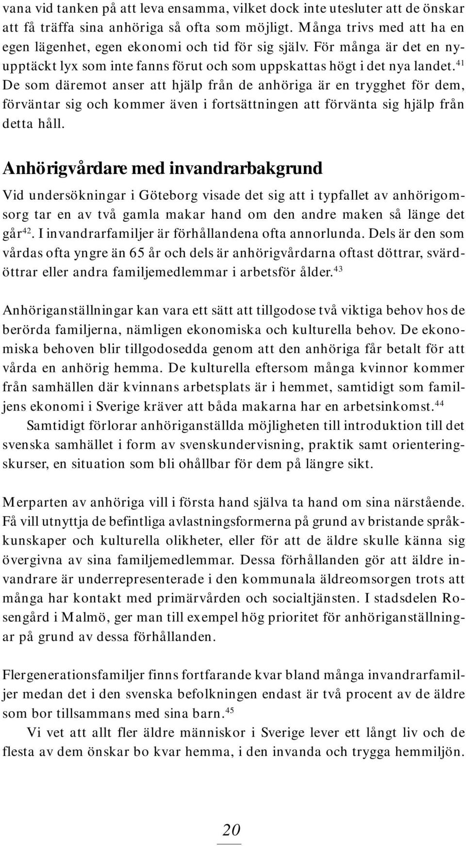 41 De som däremot anser att hjälp från de anhöriga är en trygghet för dem, förväntar sig och kommer även i fortsättningen att förvänta sig hjälp från detta håll.