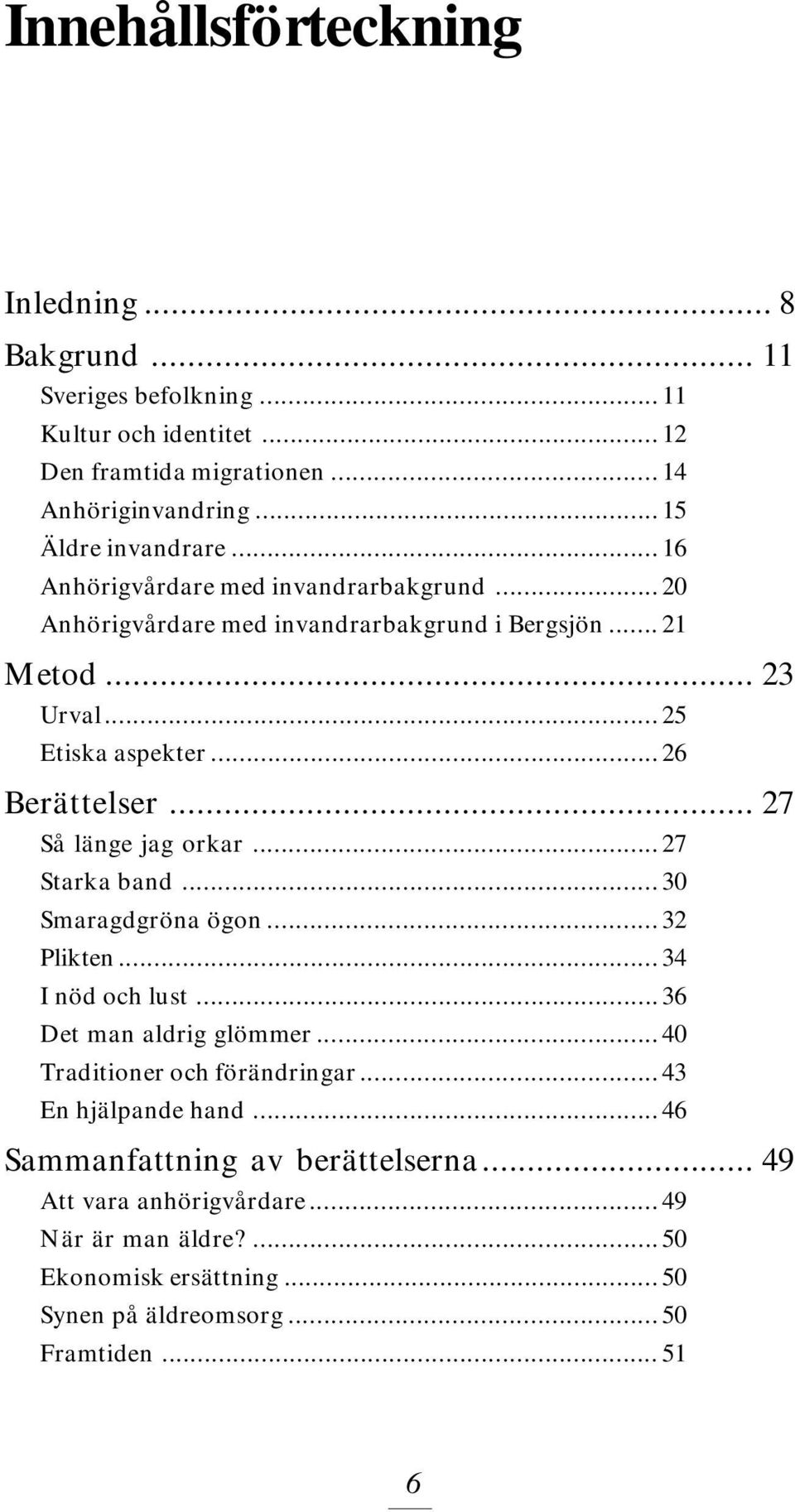 ..26 Berättelser... 27 Så länge jag orkar...27 Starka band...30 Smaragdgröna ögon...32 Plikten... 34 I nöd och lust...36 Det man aldrig glömmer.