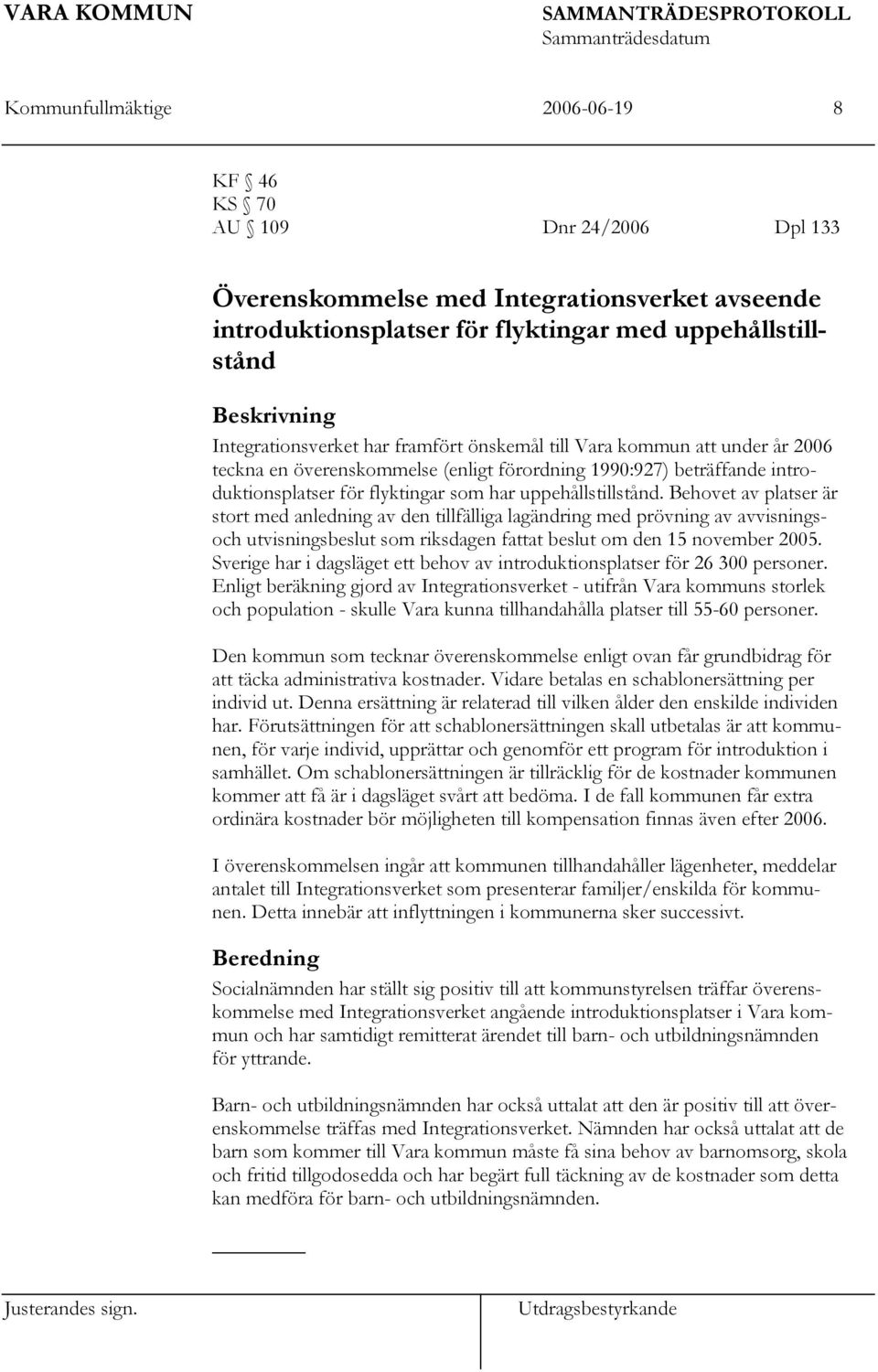 uppehållstillstånd. Behovet av platser är stort med anledning av den tillfälliga lagändring med prövning av avvisningsoch utvisningsbeslut som riksdagen fattat beslut om den 15 november 2005.