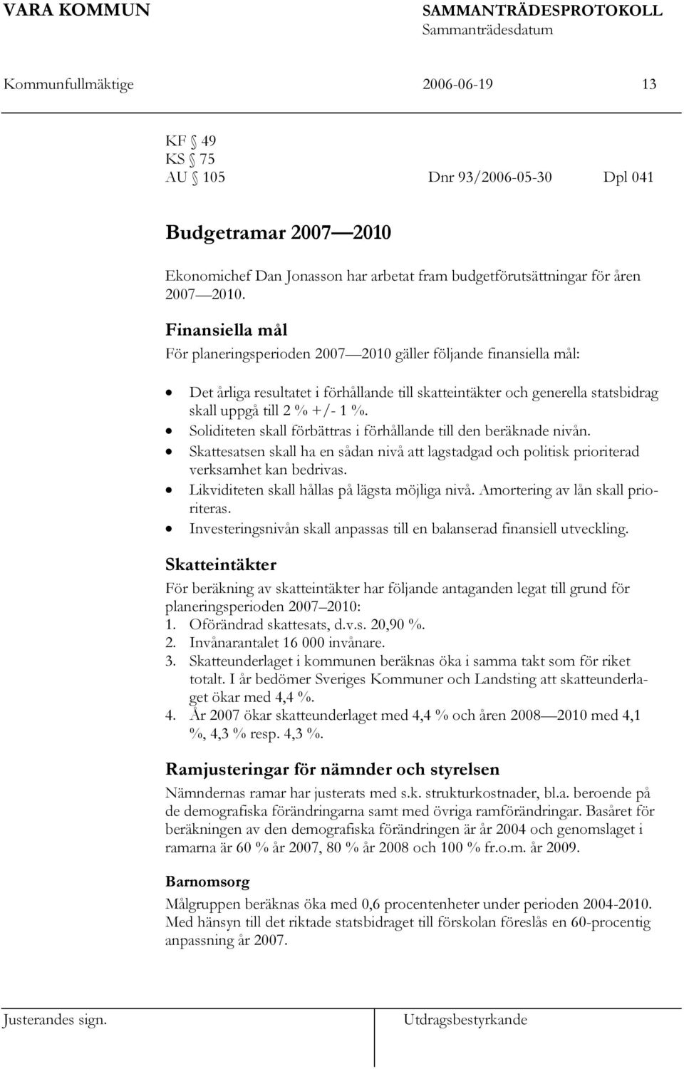 Soliditeten skall förbättras i förhållande till den beräknade nivån. Skattesatsen skall ha en sådan nivå att lagstadgad och politisk prioriterad verksamhet kan bedrivas.