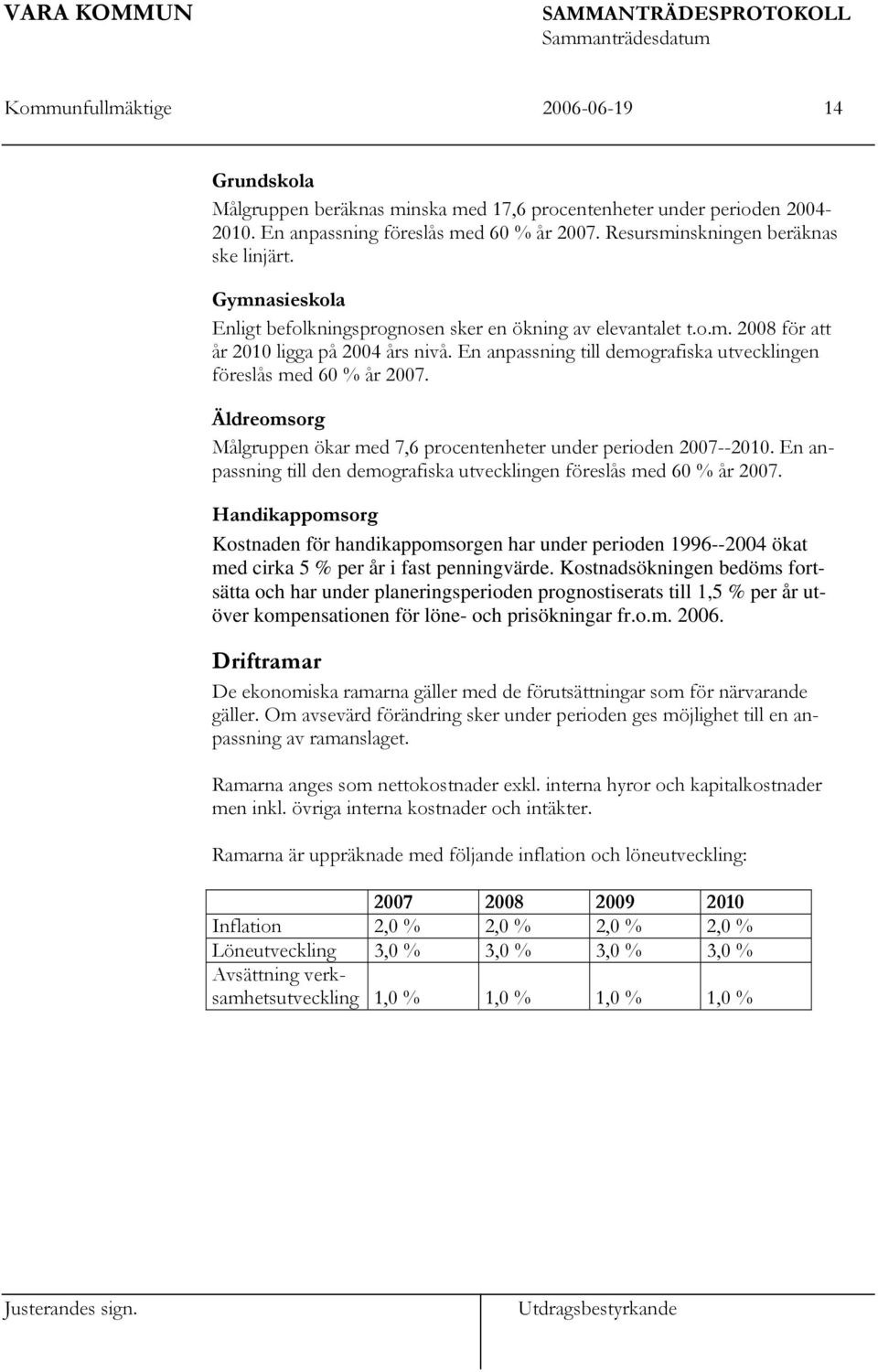 Äldreomsorg Målgruppen ökar med 7,6 procentenheter under perioden 2007--2010. En anpassning till den demografiska utvecklingen föreslås med 60 % år 2007.