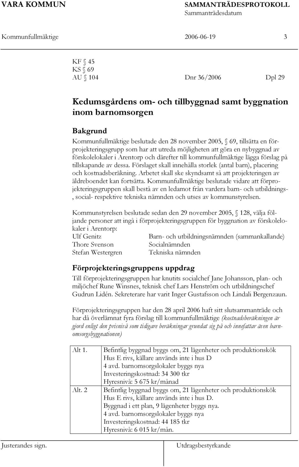 Förslaget skall innehålla storlek (antal barn), placering och kostnadsberäkning. Arbetet skall ske skyndsamt så att projekteringen av äldreboendet kan fortsätta.