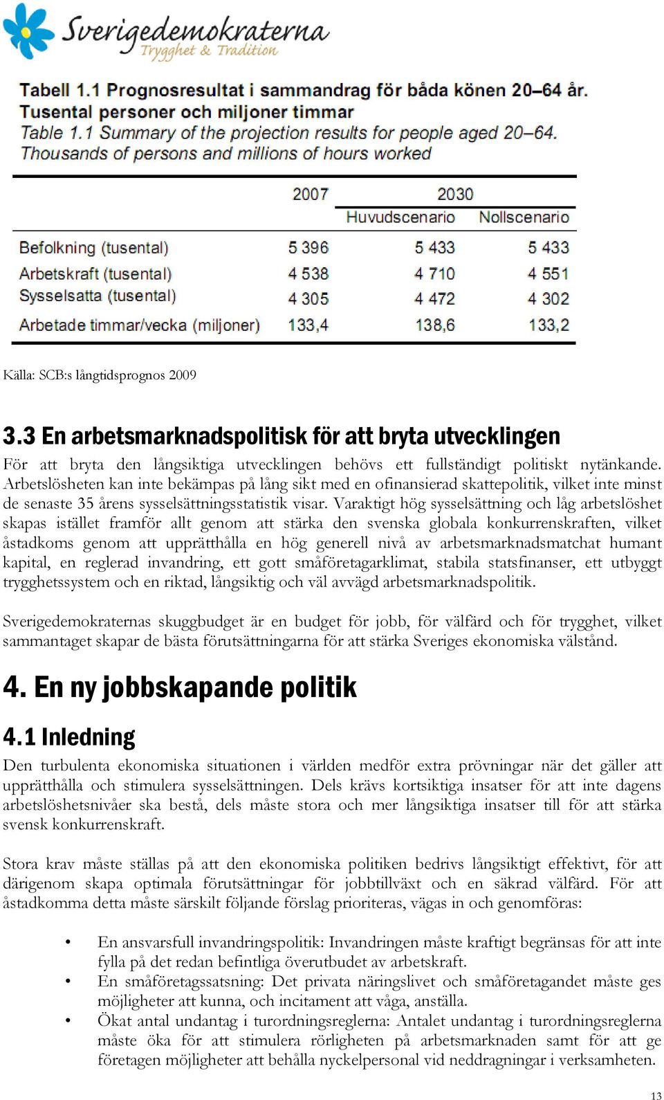 Varaktigt hög sysselsättning och låg arbetslöshet skapas istället framför allt genom att stärka den svenska globala konkurrenskraften, vilket åstadkoms genom att upprätthålla en hög generell nivå av