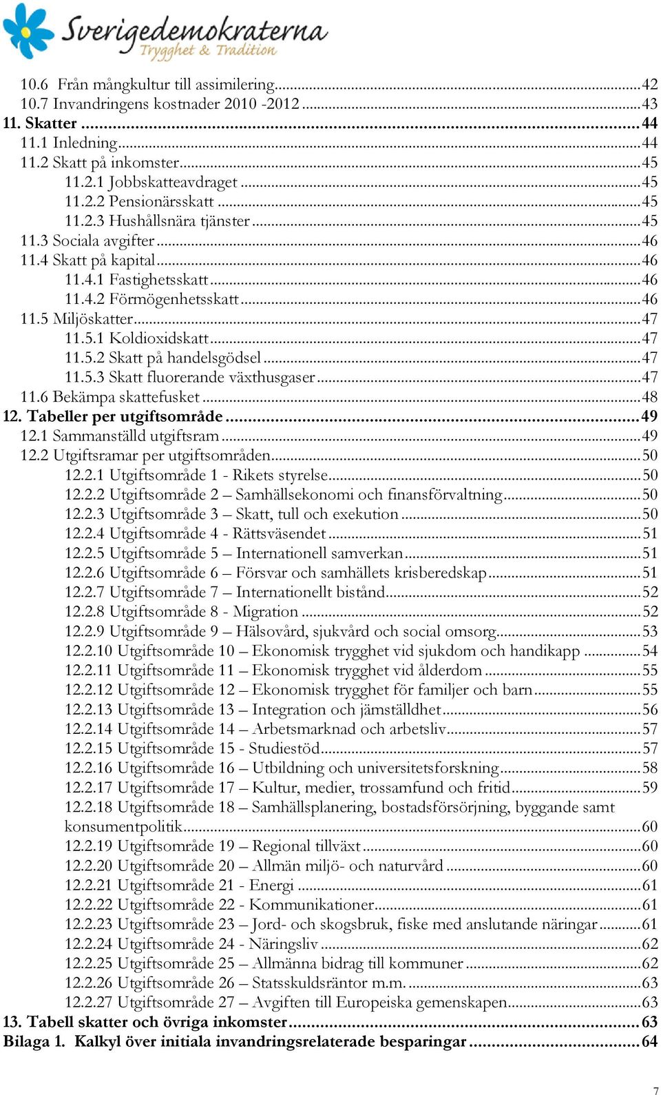 .. 47 11.5.2 Skatt på handelsgödsel... 47 11.5.3 Skatt fluorerande växthusgaser... 47 11.6 Bekämpa skattefusket... 48 12. Tabeller per utgiftsområde... 49 12.1 Sammanställd utgiftsram... 49 12.2 Utgiftsramar per utgiftsområden.