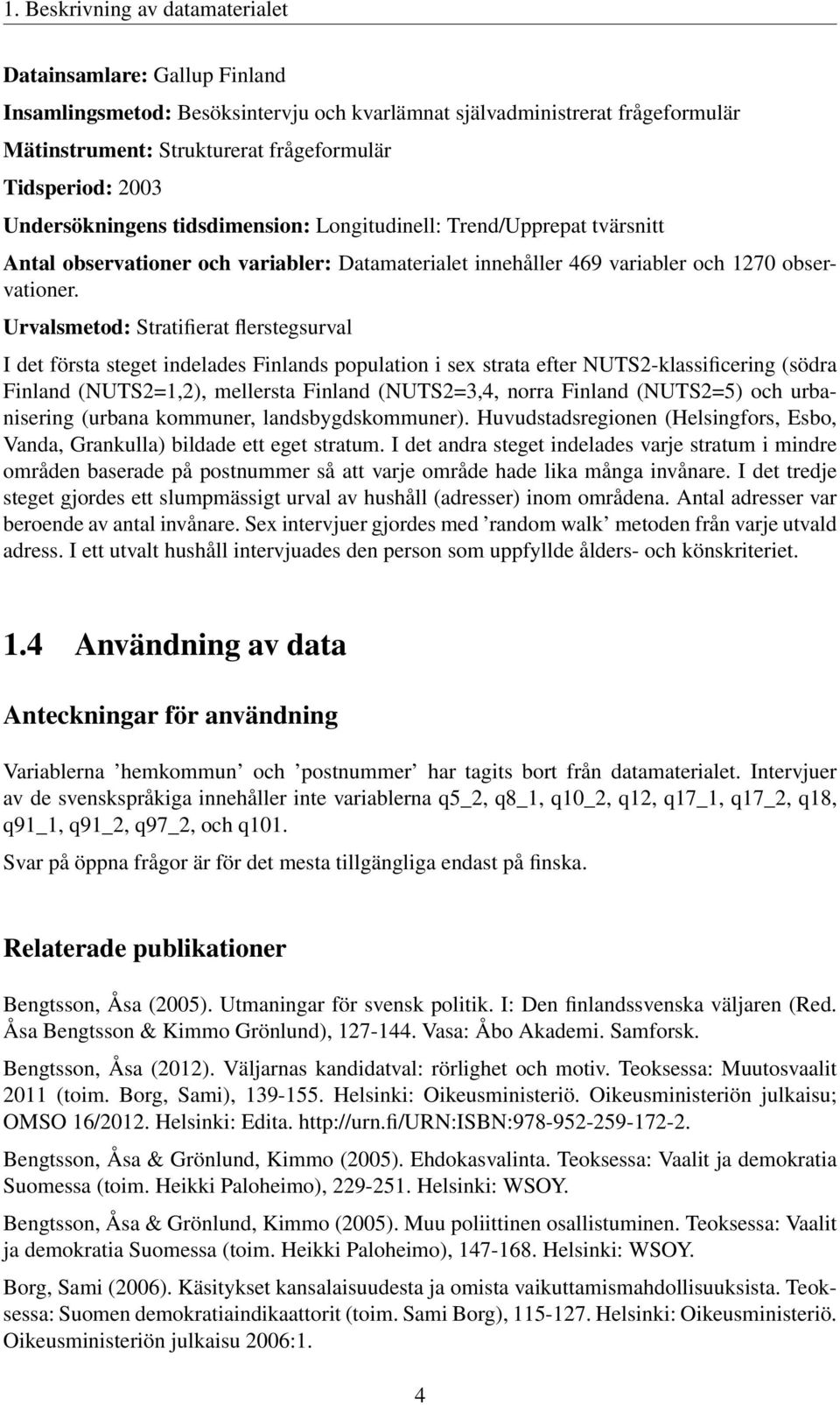 Urvalsmetod: Stratifierat flerstegsurval I det första steget indelades Finlands population i sex strata efter NUTS2-klassificering (södra Finland (NUTS2=1,2), mellersta Finland (NUTS2=3,4, norra