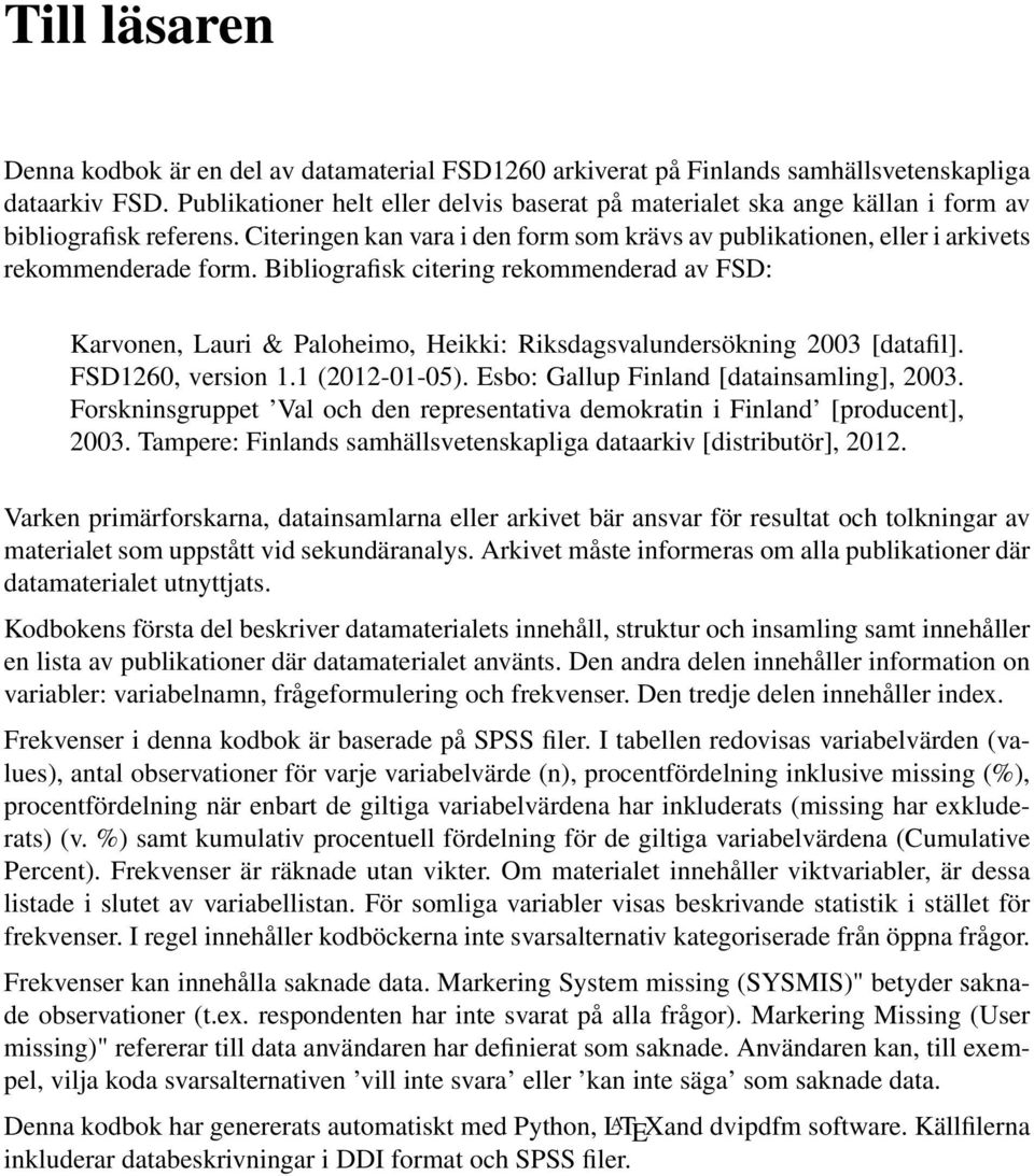 Bibliografisk citering rekommenderad av FSD: Karvonen, Lauri & Paloheimo, Heikki: Riksdagsvalundersökning 2003 [datafil]. FSD1260, version 1.1 (2012-01-05). Esbo: Gallup Finland [datainsamling], 2003.