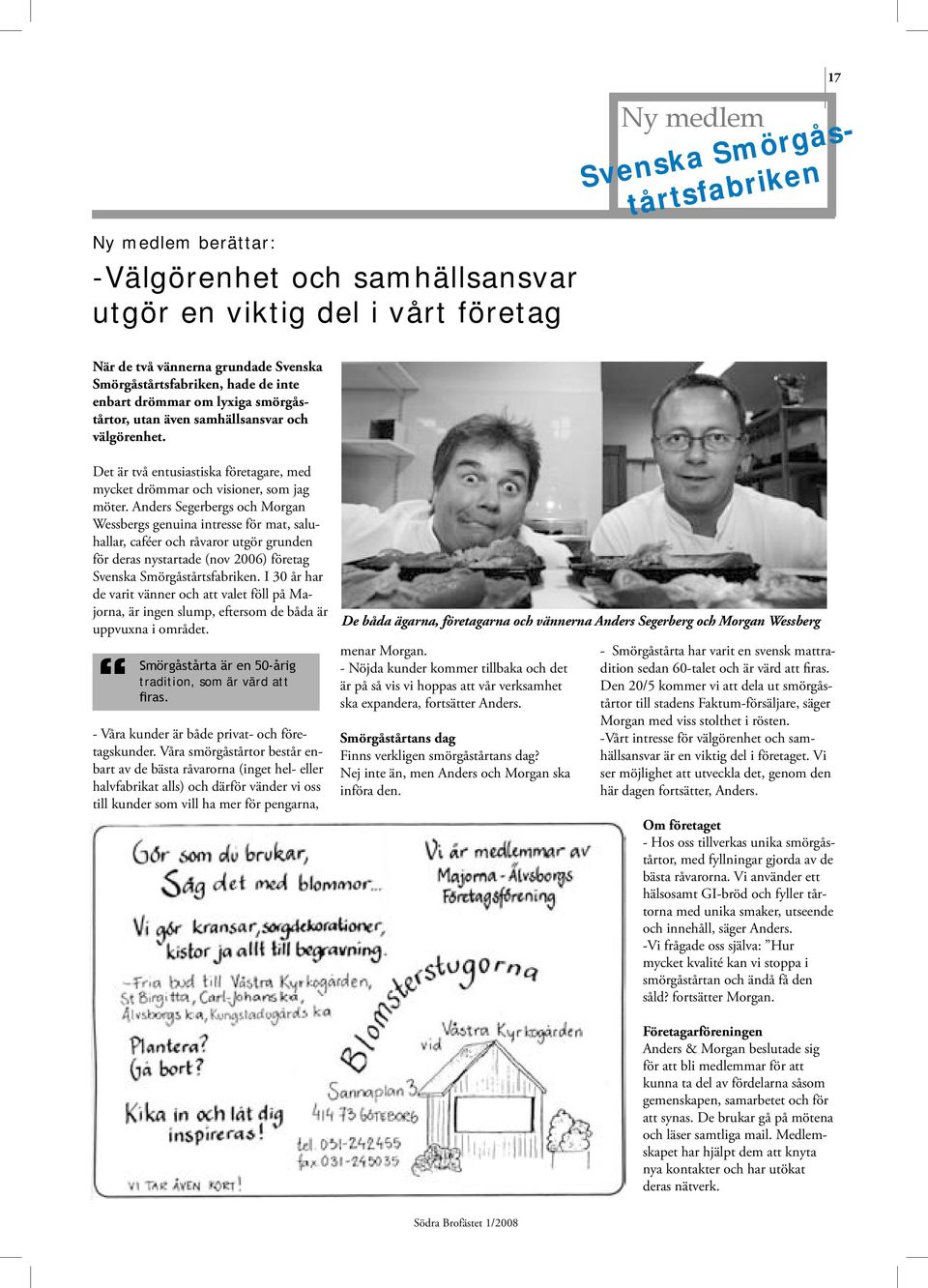 Anders Segerbergs och Morgan Wessbergs genuina intresse för mat, saluhallar, caféer och råvaror utgör grunden för deras nystartade (nov 2006) företag Svenska Smörgåstårtsfabriken.