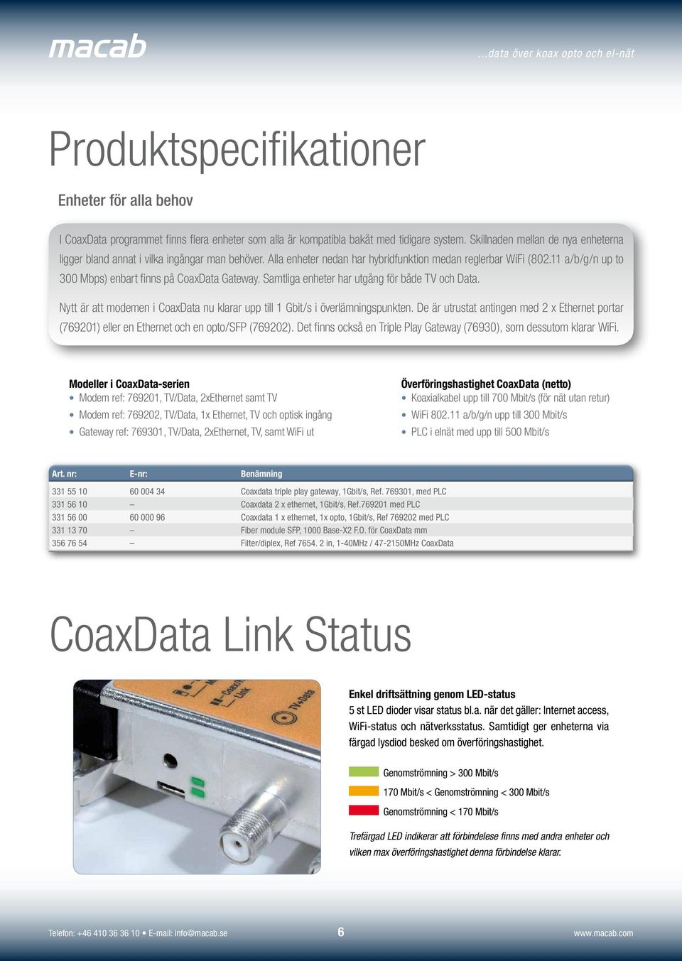 11 a/b/g/n up to 300 Mbps) enbart finns på CoaxData Gateway. Samtliga enheter har utgång för både TV och Data. Nytt är att modemen i CoaxData nu klarar upp till 1 Gbit/s i överlämningspunkten.