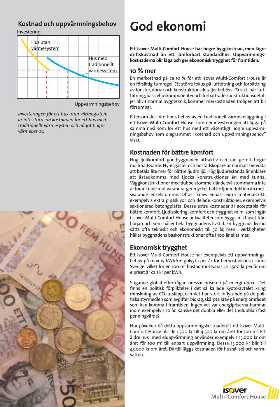 10 % mer En merkostnad på ca 10 % för ett Isover Multi-Comfort House är en försiktig tumregel. Ett större fokus på lufttätning och förbättring av fönster, dörrar och konstruktionsdetaljer behövs.