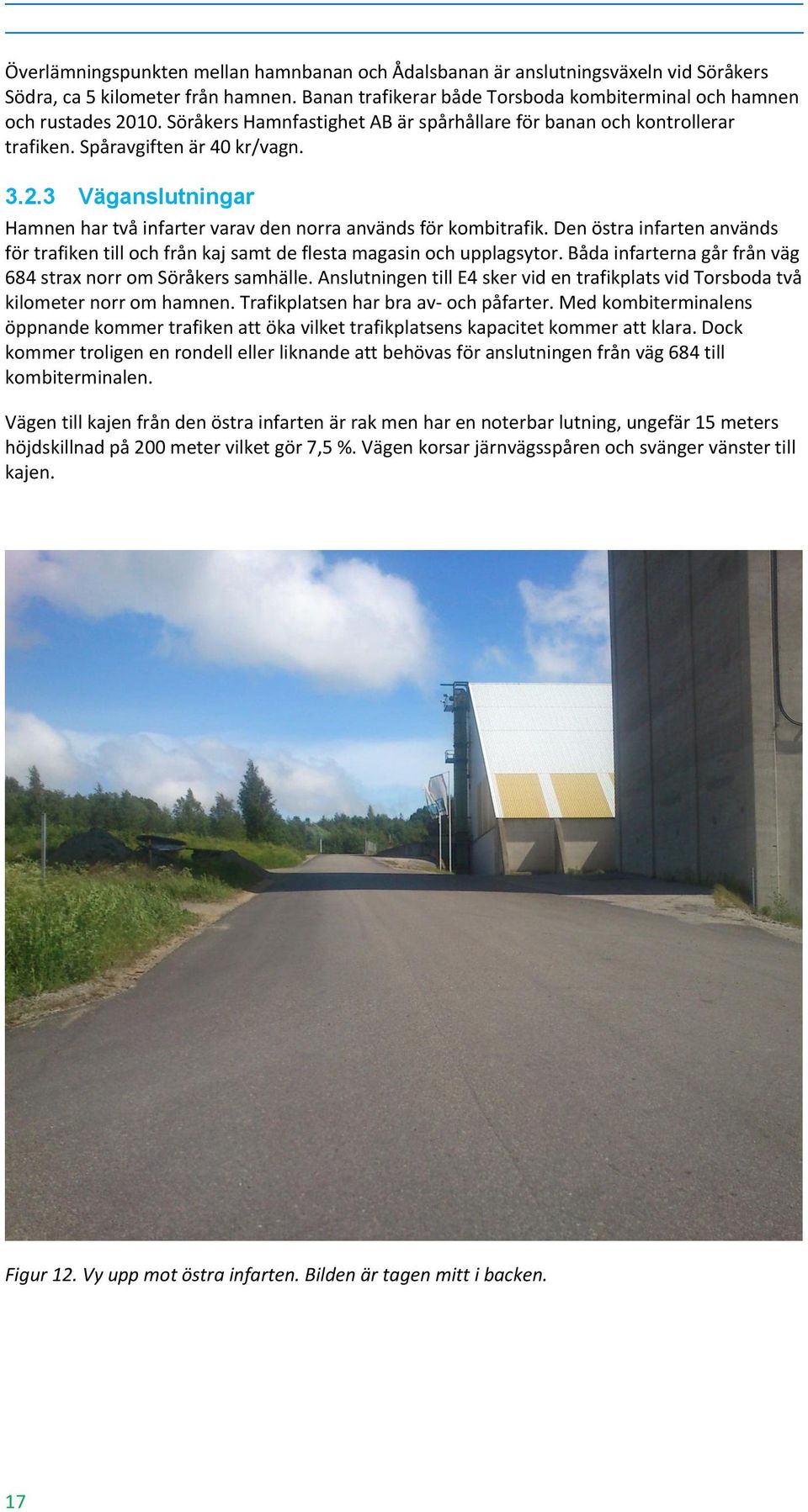 Den östra infarten används för trafiken till och från kaj samt de flesta magasin och upplagsytor. Båda infarterna går från väg 684 strax norr om Söråkers samhälle.