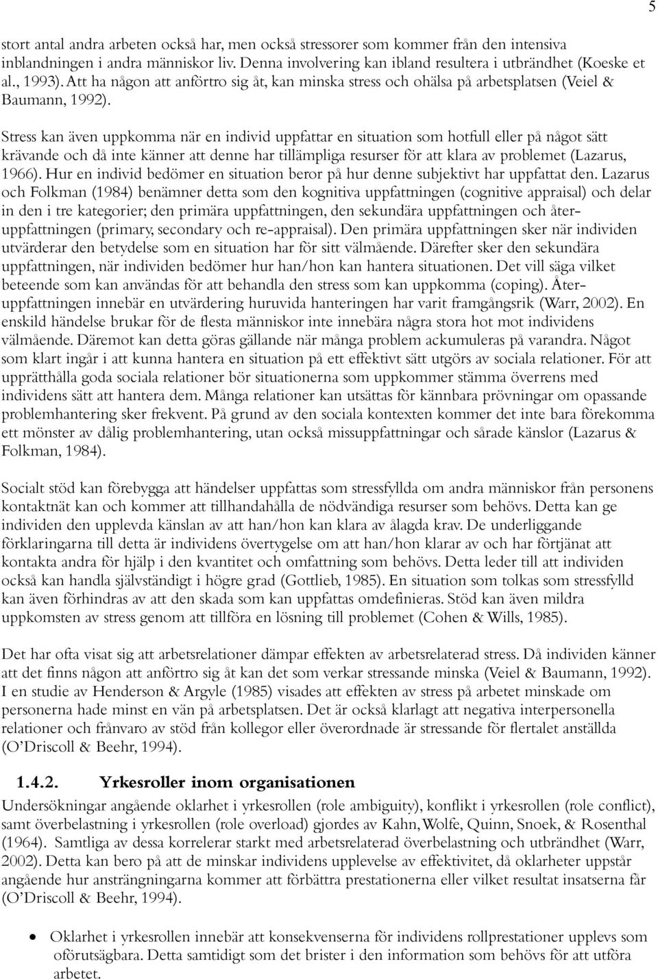 Stress kan även uppkomma när en individ uppfattar en situation som hotfull eller på något sätt krävande och då inte känner att denne har tillämpliga resurser för att klara av problemet (Lazarus,