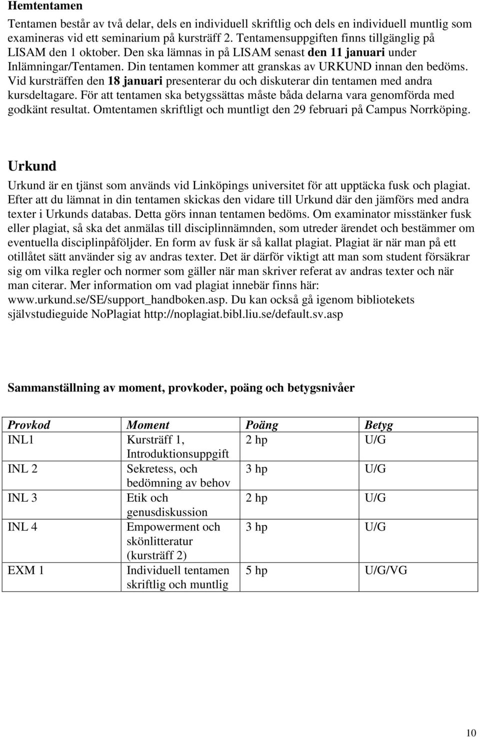 Vid kursträffen den 18 januari presenterar du och diskuterar din tentamen med andra kursdeltagare. För att tentamen ska betygssättas måste båda delarna vara genomförda med godkänt resultat.