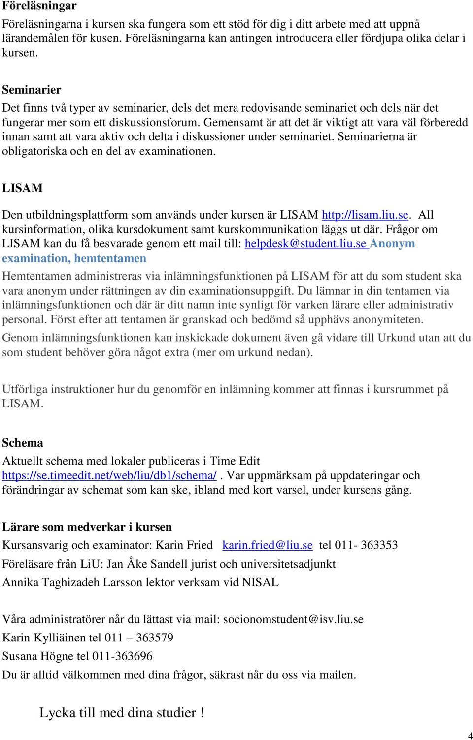 Seminarier Det finns två typer av seminarier, dels det mera redovisande seminariet och dels när det fungerar mer som ett diskussionsforum.