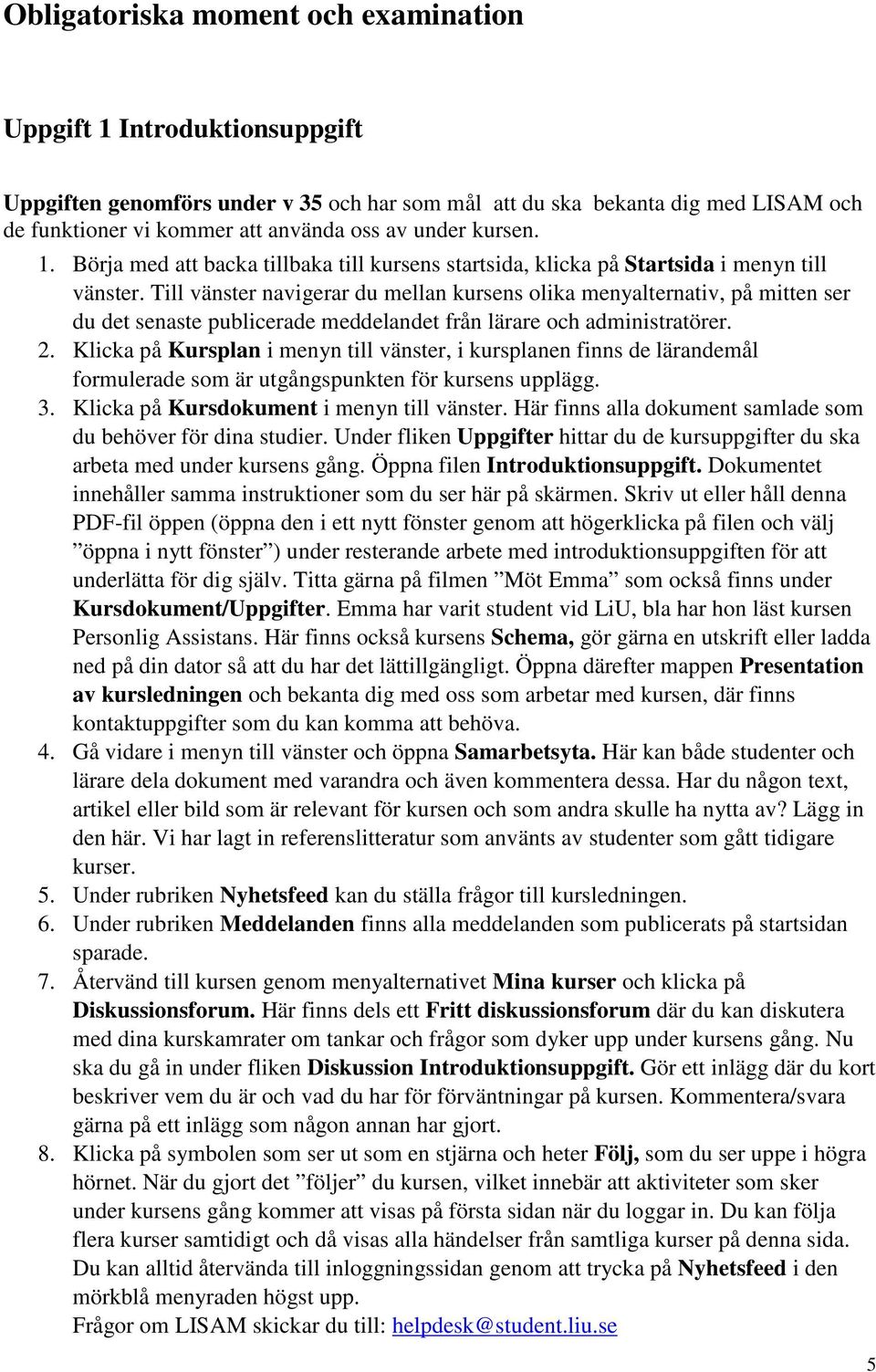 Till vänster navigerar du mellan kursens olika menyalternativ, på mitten ser du det senaste publicerade meddelandet från lärare och administratörer. 2.